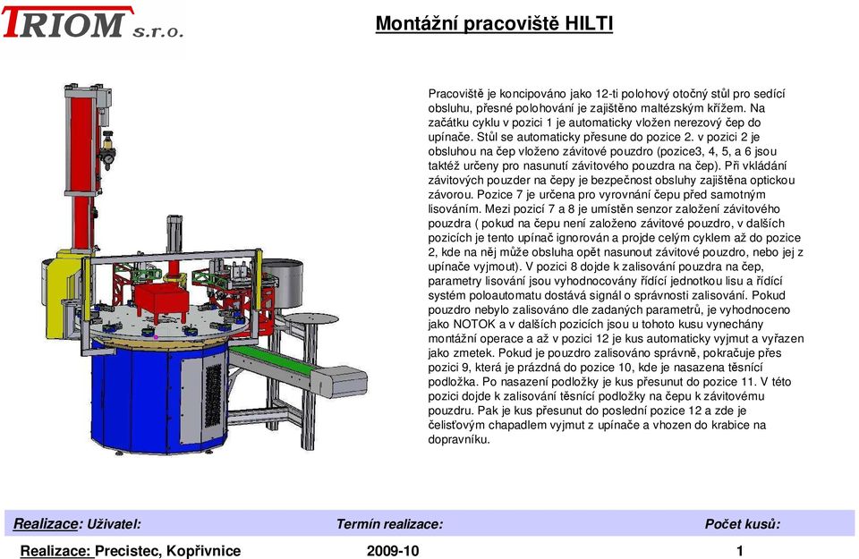 v pozici 2 je obsluhou na čep vloženo závitové pouzdro (pozice3, 4, 5, a 6 jsou taktéž určeny pro nasunutí závitového pouzdra na čep).