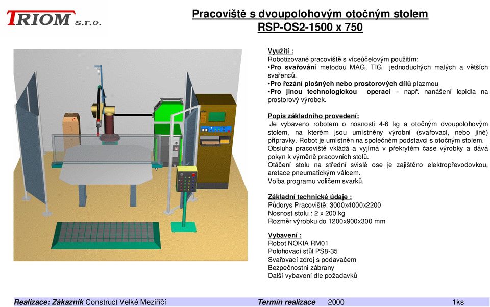 Popis základního provedení: Je vybaveno robotem o nosnosti 4-6 kg a otočným dvoupolohovým stolem, na kterém jsou umístněny výrobní (svařovací, nebo jiné) přípravky.
