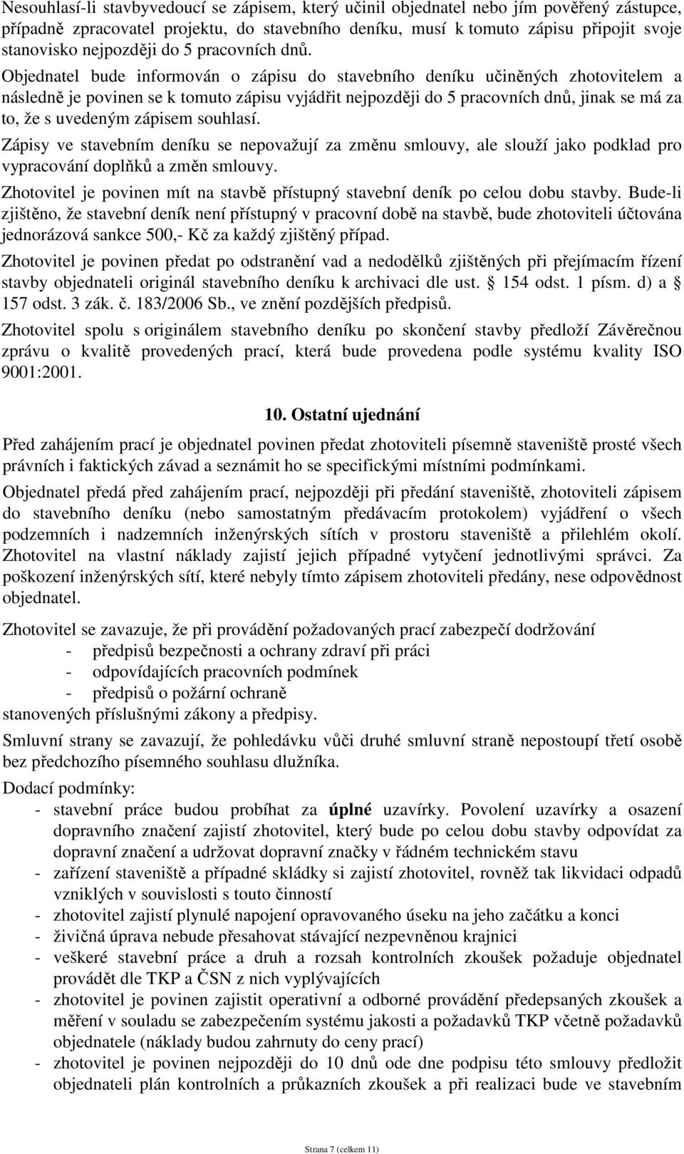 Objednatel bude informován o zápisu do stavebního deníku učiněných zhotovitelem a následně je povinen se k tomuto zápisu vyjádřit nejpozději do 5 pracovních dnů, jinak se má za to, že s uvedeným