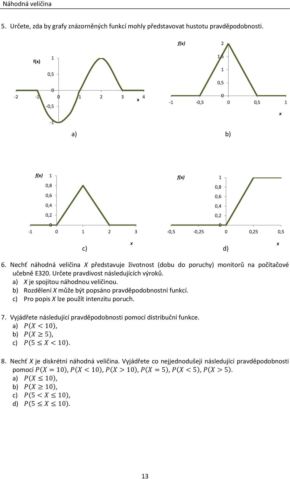 Nechť náhodná veličina X představuje životnost (dobu do poruchy) monitorů na počítačové učebně E320. Určete pravdivost následujících výroků. a) X je spojitou náhodnou veličinou.