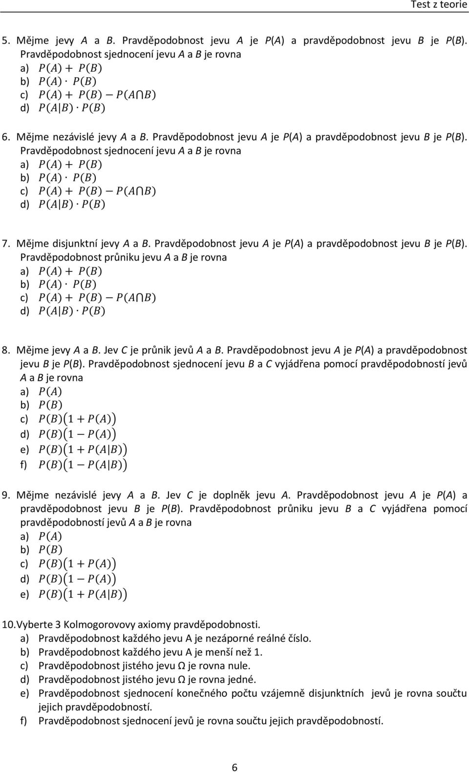 Mějme disjunktní jevy A a B. Pravděpodobnost jevu A je P(A) a pravděpodobnost jevu B je P(B). Pravděpodobnost průniku jevu A a B je rovna a) ( ) ( ) b) ( ) ( ) c) ( ) ( ) ( ) d) ( ) ( ) 8.