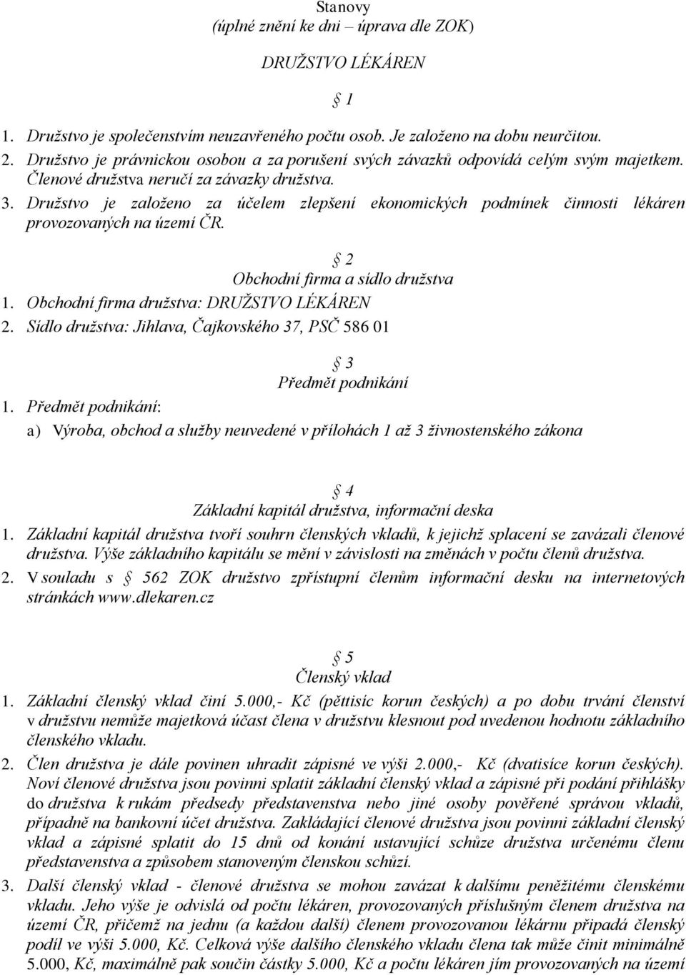 Družstvo je založeno za účelem zlepšení ekonomických podmínek činnosti lékáren provozovaných na území ČR. 2 Obchodní firma a sídlo družstva 1. Obchodní firma družstva: DRUŽSTVO LÉKÁREN 2.