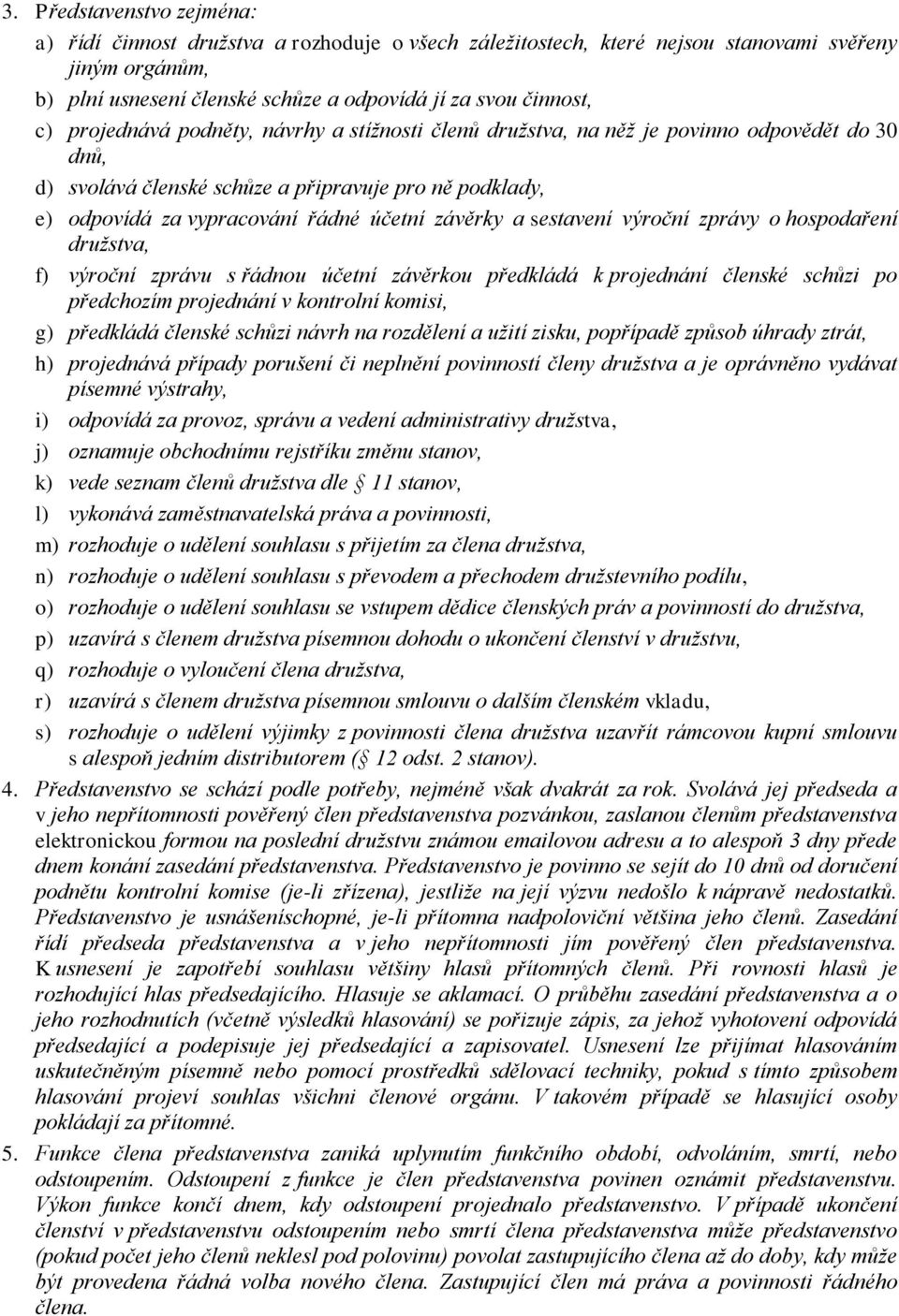 sestavení výroční zprávy o hospodaření družstva, f) výroční zprávu s řádnou účetní závěrkou předkládá k projednání členské schůzi po předchozím projednání v kontrolní komisi, g) předkládá členské