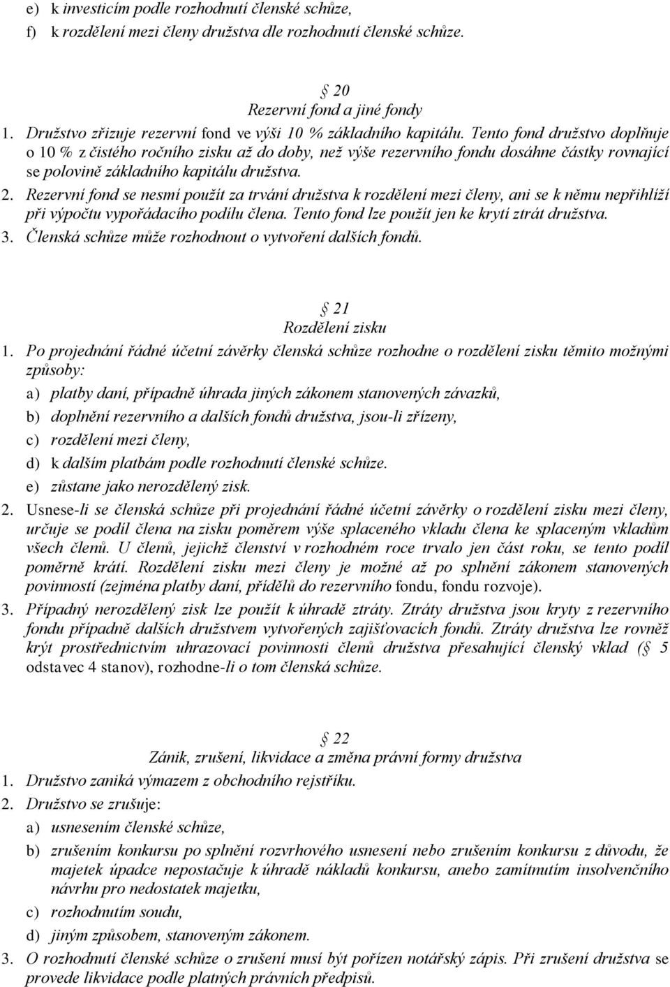 Tento fond družstvo doplňuje o 10 % z čistého ročního zisku až do doby, než výše rezervního fondu dosáhne částky rovnající se polovině základního kapitálu družstva. 2.