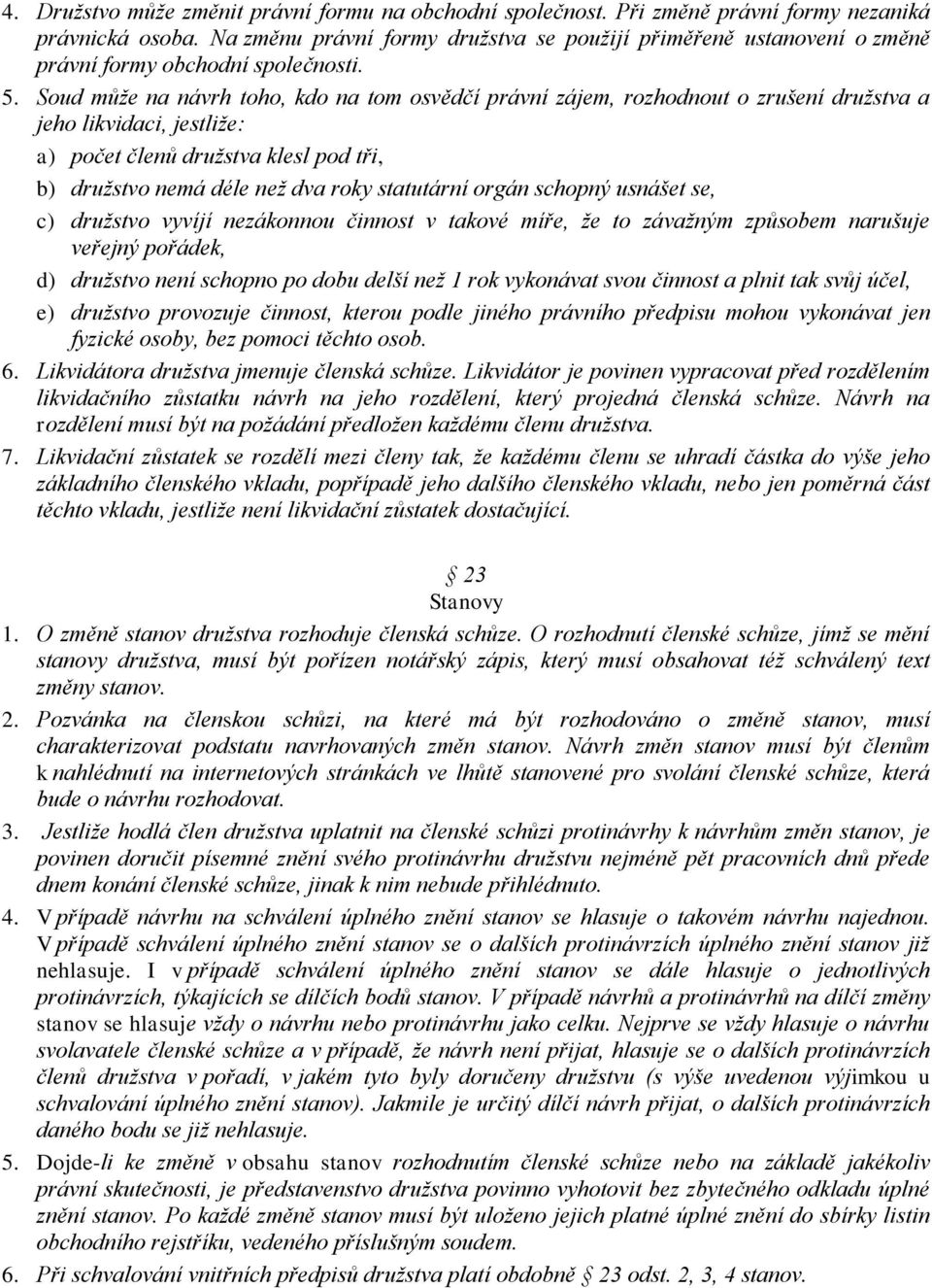 Soud může na návrh toho, kdo na tom osvědčí právní zájem, rozhodnout o zrušení družstva a jeho likvidaci, jestliže: a) počet členů družstva klesl pod tři, b) družstvo nemá déle než dva roky