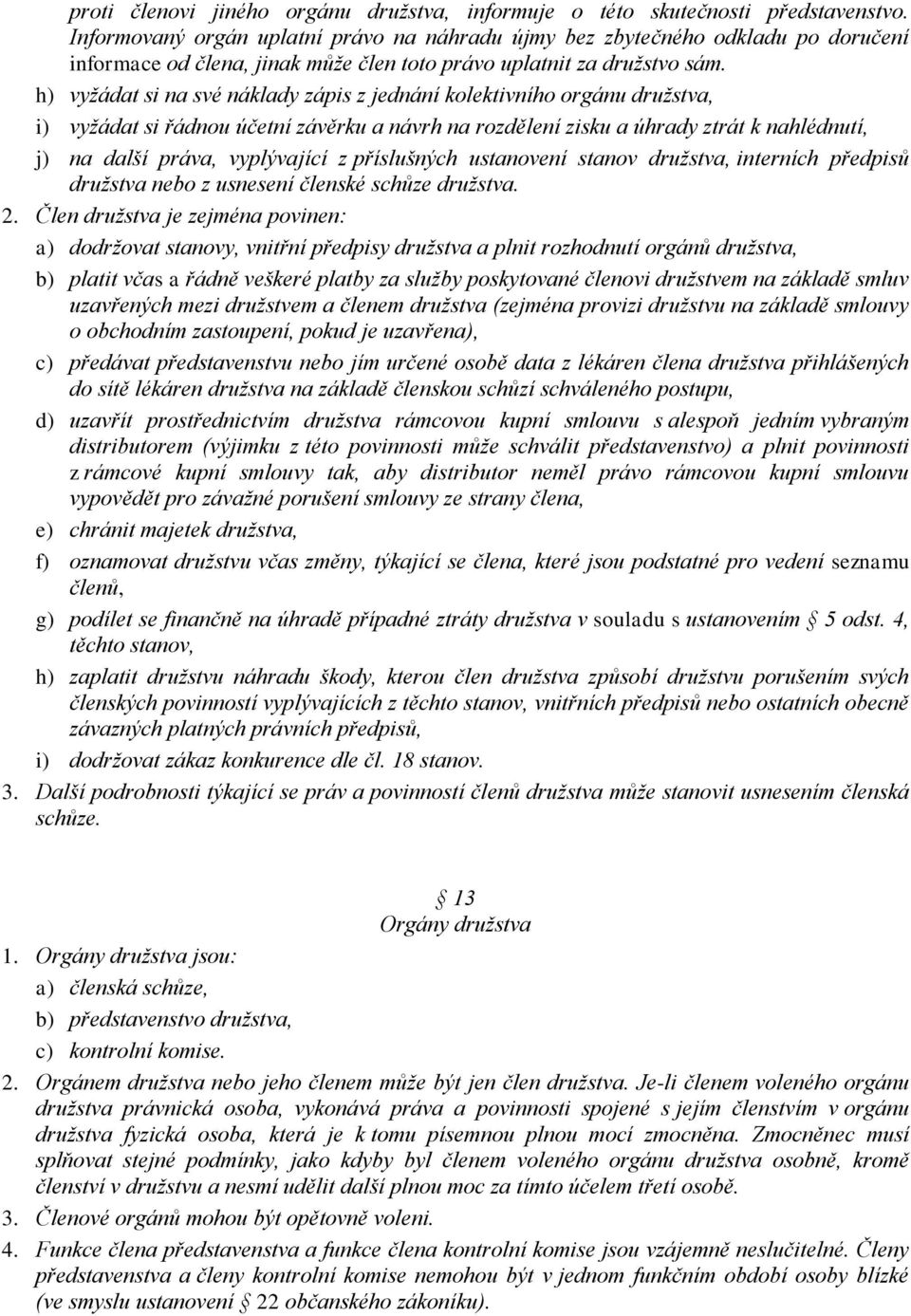 h) vyžádat si na své náklady zápis z jednání kolektivního orgánu družstva, i) vyžádat si řádnou účetní závěrku a návrh na rozdělení zisku a úhrady ztrát k nahlédnutí, j) na další práva, vyplývající z