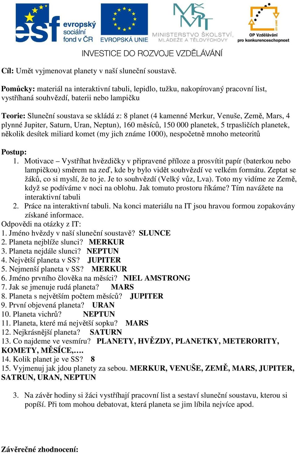 Venuše, Země, Mars, 4 plynné Jupiter, Saturn, Uran, Neptun), 160 měsíců, 150 000 planetek, 5 trpasličích planetek, několik desítek miliard komet (my jich známe 1000), nespočetně mnoho meteoritů