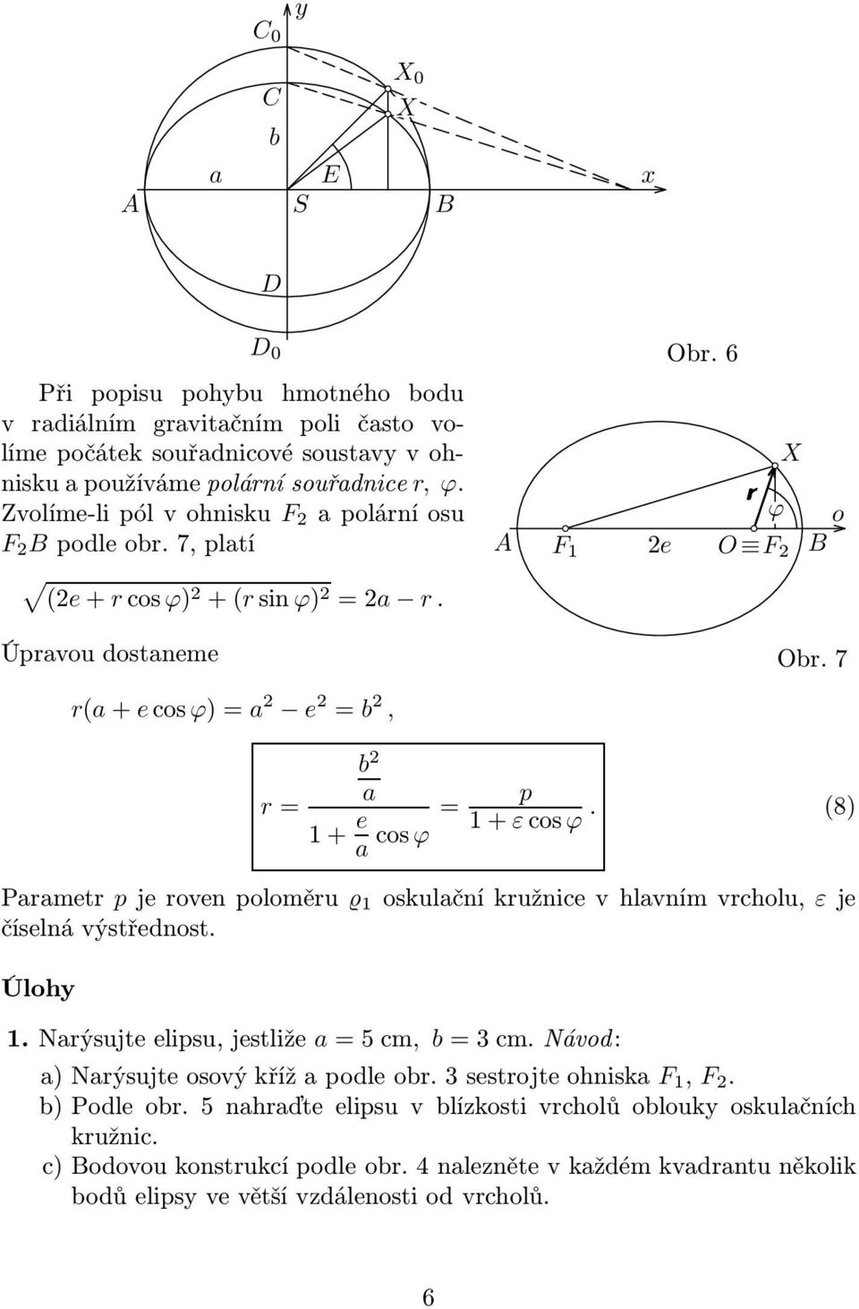 7 r= b 2 a p 1+ e = a cosϕ 1+εcosϕ. (8) Parametr pjerovenpoloměru 1oskulačníkružnicevhlavnímvrcholu, εje číselná výstřednost. Úlohy 1.Narýsujteelipsu,jestliže a=5cm, b=3cm.