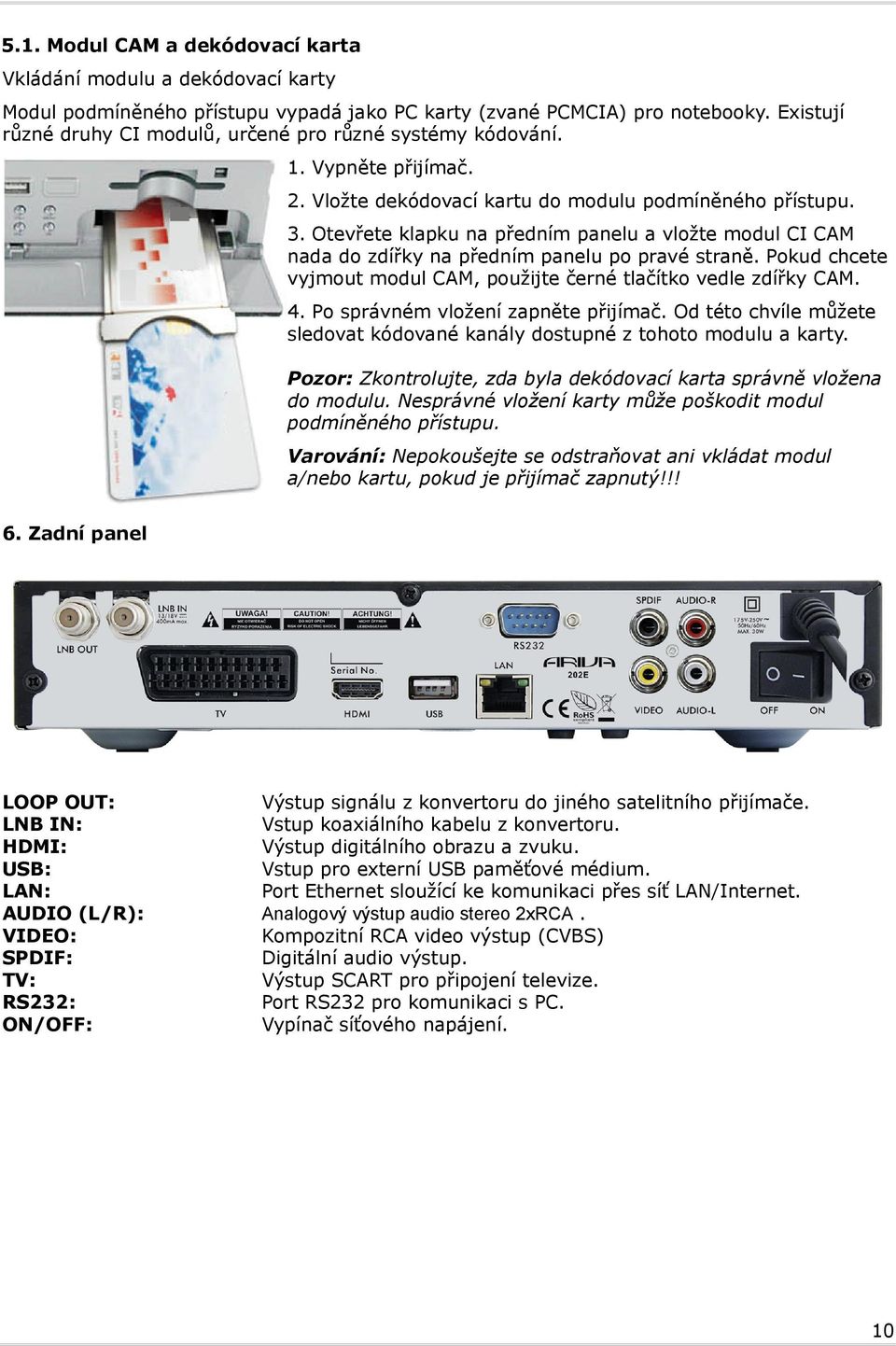 Otevřete klapku na předním panelu a vložte modul CI CAM nada do zdířky na předním panelu po pravé straně. Pokud chcete vyjmout modul CAM, použijte černé tlačítko vedle zdířky CAM. 4.