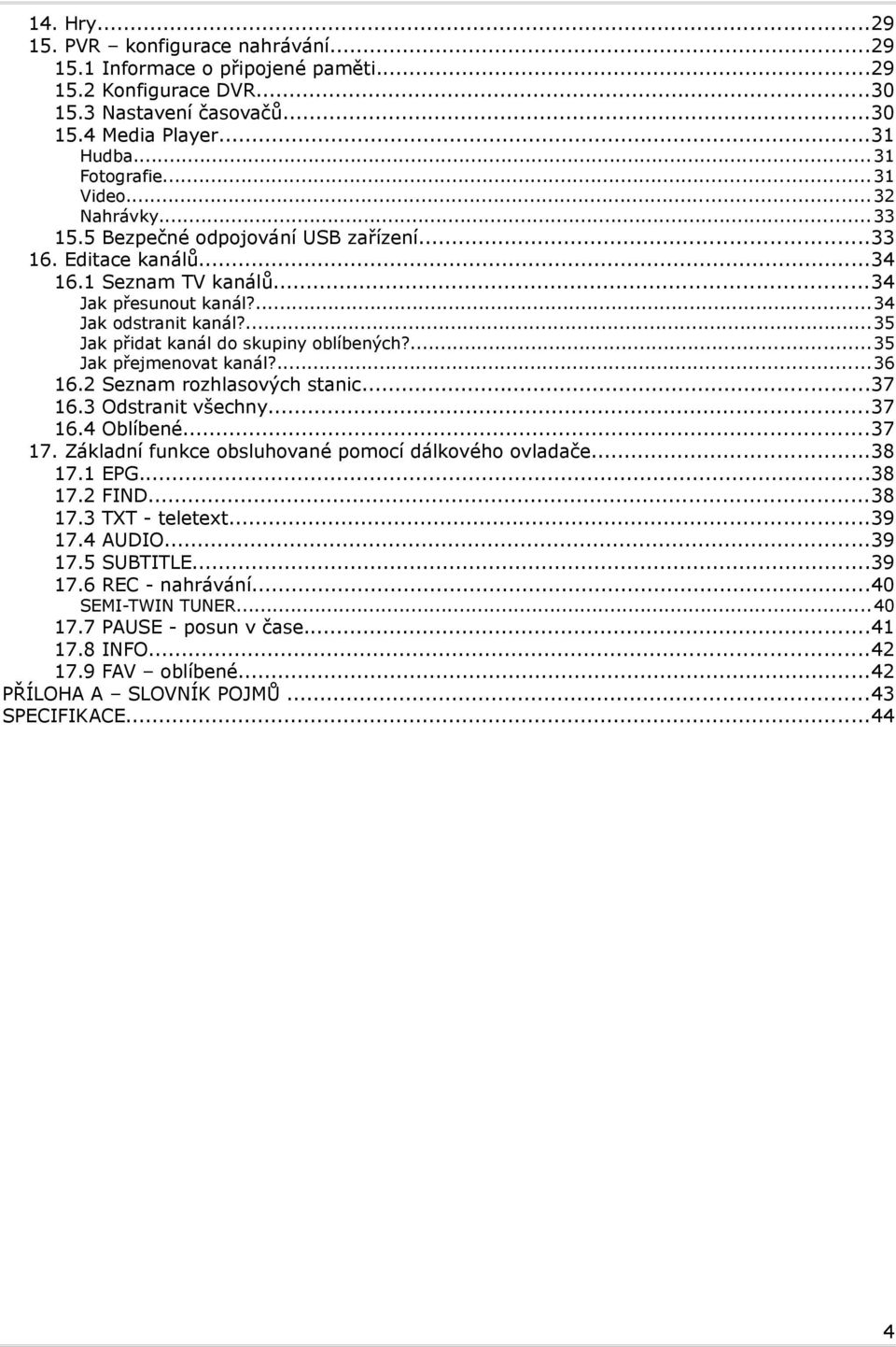 ...35 přidat kanál do skupiny oblíbených?...35 přejmenovat kanál?...36 16.2 Seznam rozhlasových stanic...37 16.3 Odstranit všechny...37 16.4 Oblíbené...37 17.