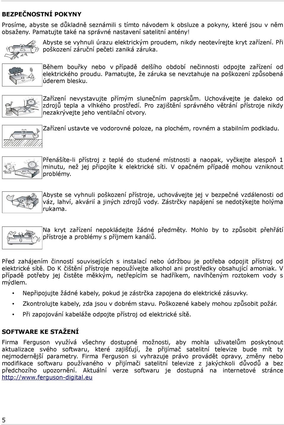 Během bouřky nebo v případě delšího období nečinnosti odpojte zařízení od elektrického proudu. Pamatujte, že záruka se nevztahuje na poškození způsobená úderem blesku.