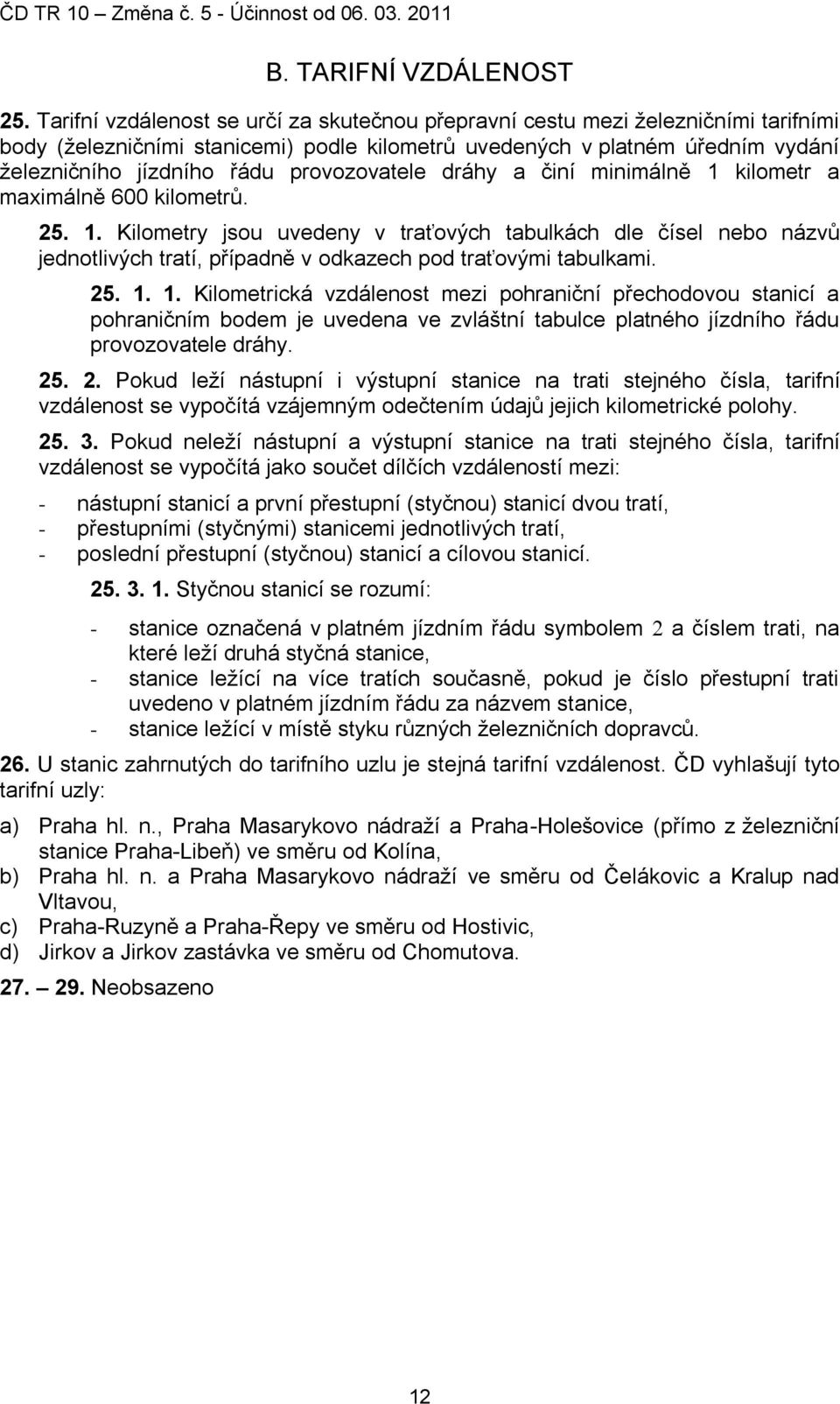 provozovatele dráhy a činí minimálně 1 kilometr a maximálně 600 kilometrŧ. 25. 1. Kilometry jsou uvedeny v traťových tabulkách dle čísel nebo názvŧ jednotlivých tratí, případně v odkazech pod traťovými tabulkami.
