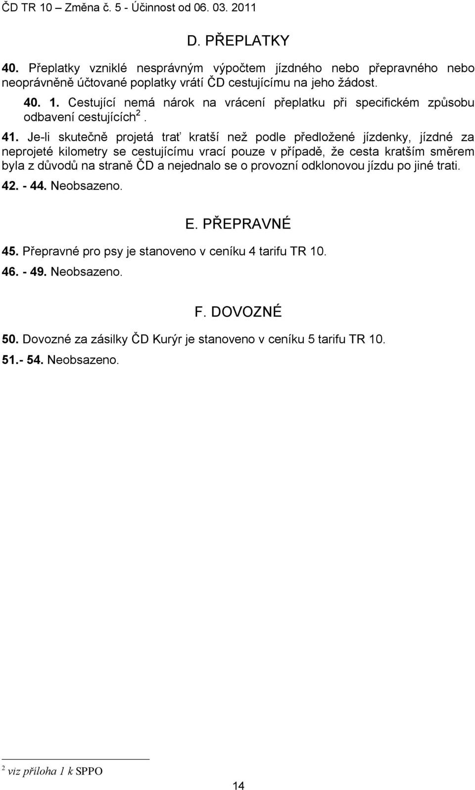 Je-li skutečně projetá trať kratší neţ podle předloţené jízdenky, jízdné za neprojeté kilometry se cestujícímu vrací pouze v případě, ţe cesta kratším směrem byla z dŧvodŧ na straně ČD