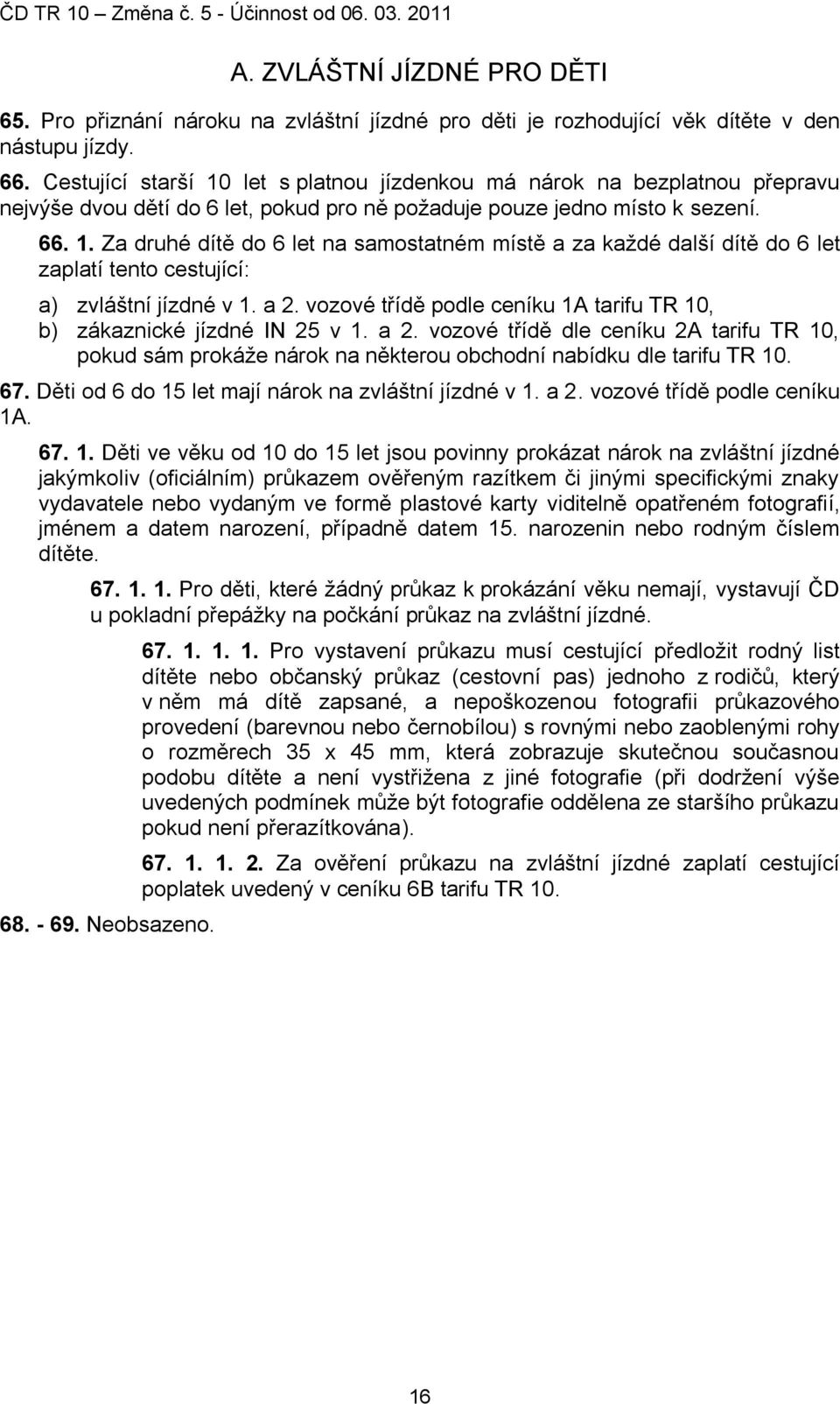 a 2. vozové třídě podle ceníku 1A tarifu TR 10, b) zákaznické jízdné IN 25 v 1. a 2. vozové třídě dle ceníku 2A tarifu TR 10, pokud sám prokáţe nárok na některou obchodní nabídku dle tarifu TR 10. 67.