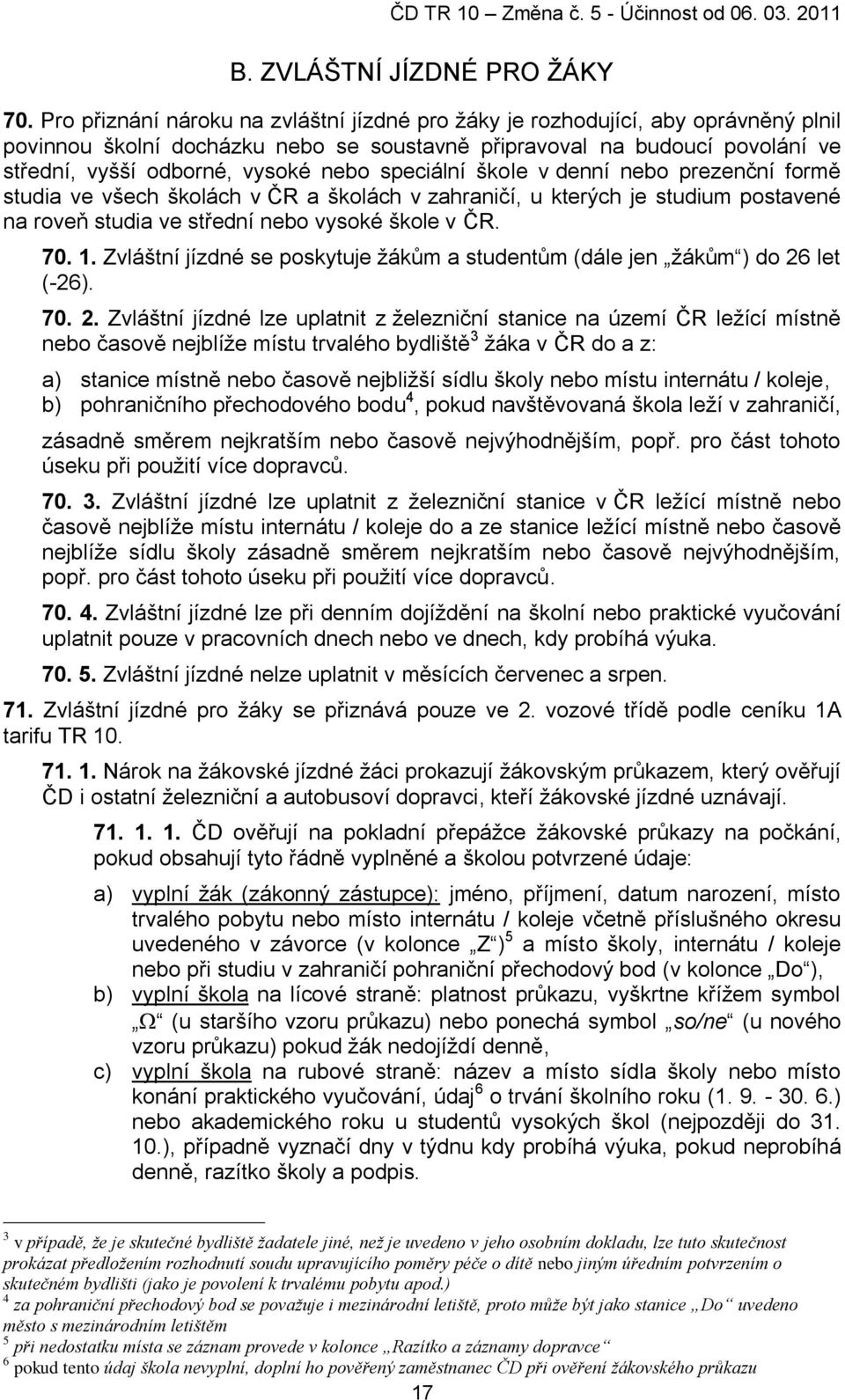 speciální škole v denní nebo prezenční formě studia ve všech školách v ČR a školách v zahraničí, u kterých je studium postavené na roveň studia ve střední nebo vysoké škole v ČR. 70. 1.