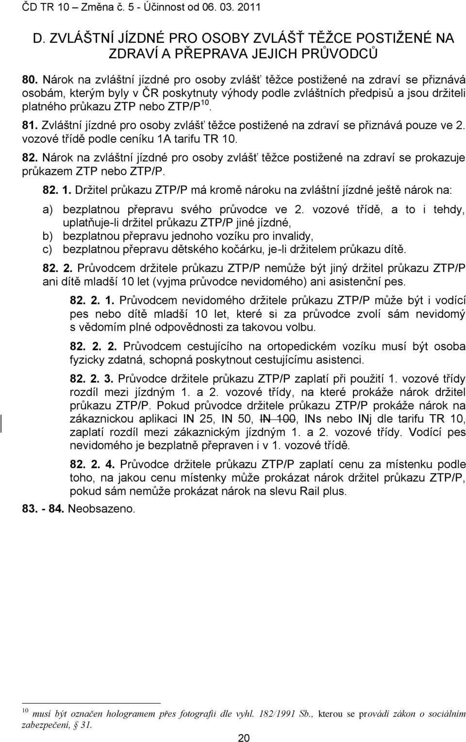 81. Zvláštní jízdné pro osoby zvlášť těţce postiţené na zdraví se přiznává pouze ve 2. vozové třídě podle ceníku 1A tarifu TR 10. 82.