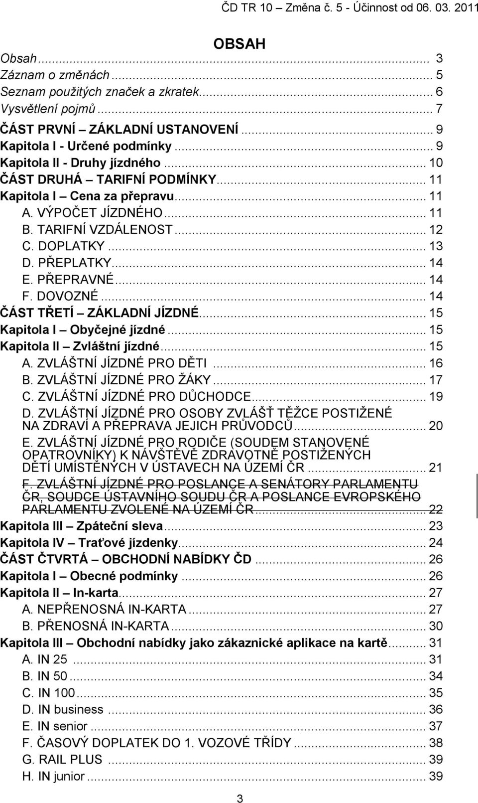 .. 14 ČÁST TŘETÍ ZÁKLADNÍ JÍZDNÉ... 15 Kapitola I Obyčejné jízdné... 15 Kapitola II Zvláštní jízdné... 15 A. ZVLÁŠTNÍ JÍZDNÉ PRO DĚTI... 16 B. ZVLÁŠTNÍ JÍZDNÉ PRO ŢÁKY... 17 C.