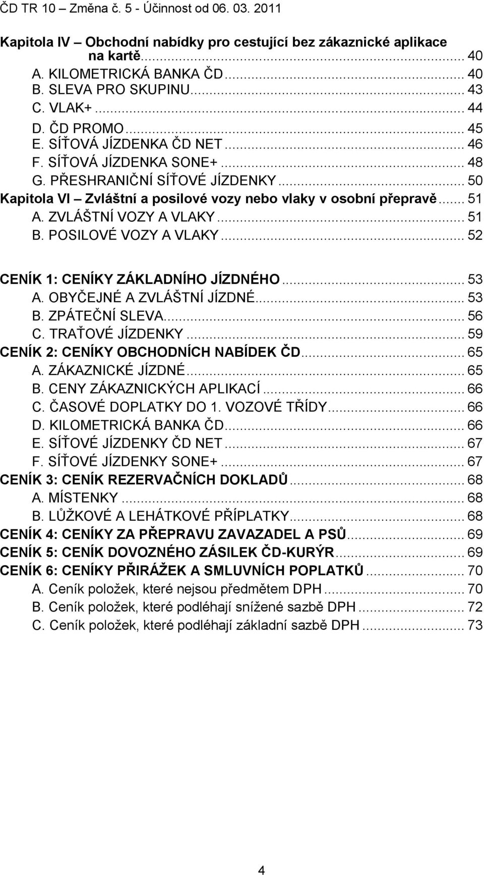 POSILOVÉ VOZY A VLAKY... 52 CENÍK 1: CENÍKY ZÁKLADNÍHO JÍZDNÉHO... 53 A. OBYČEJNÉ A ZVLÁŠTNÍ JÍZDNÉ... 53 B. ZPÁTEČNÍ SLEVA... 56 C. TRAŤOVÉ JÍZDENKY... 59 CENÍK 2: CENÍKY OBCHODNÍCH NABÍDEK ČD... 65 A.