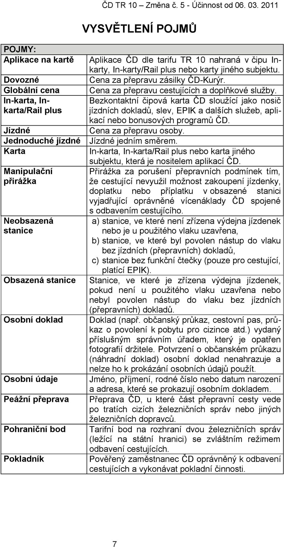 Cena za přepravu cestujících a doplňkové sluţby. Bezkontaktní čipová karta ČD slouţící jako nosič jízdních dokladŧ, slev, EPIK a dalších sluţeb, aplikací nebo bonusových programŧ ČD.