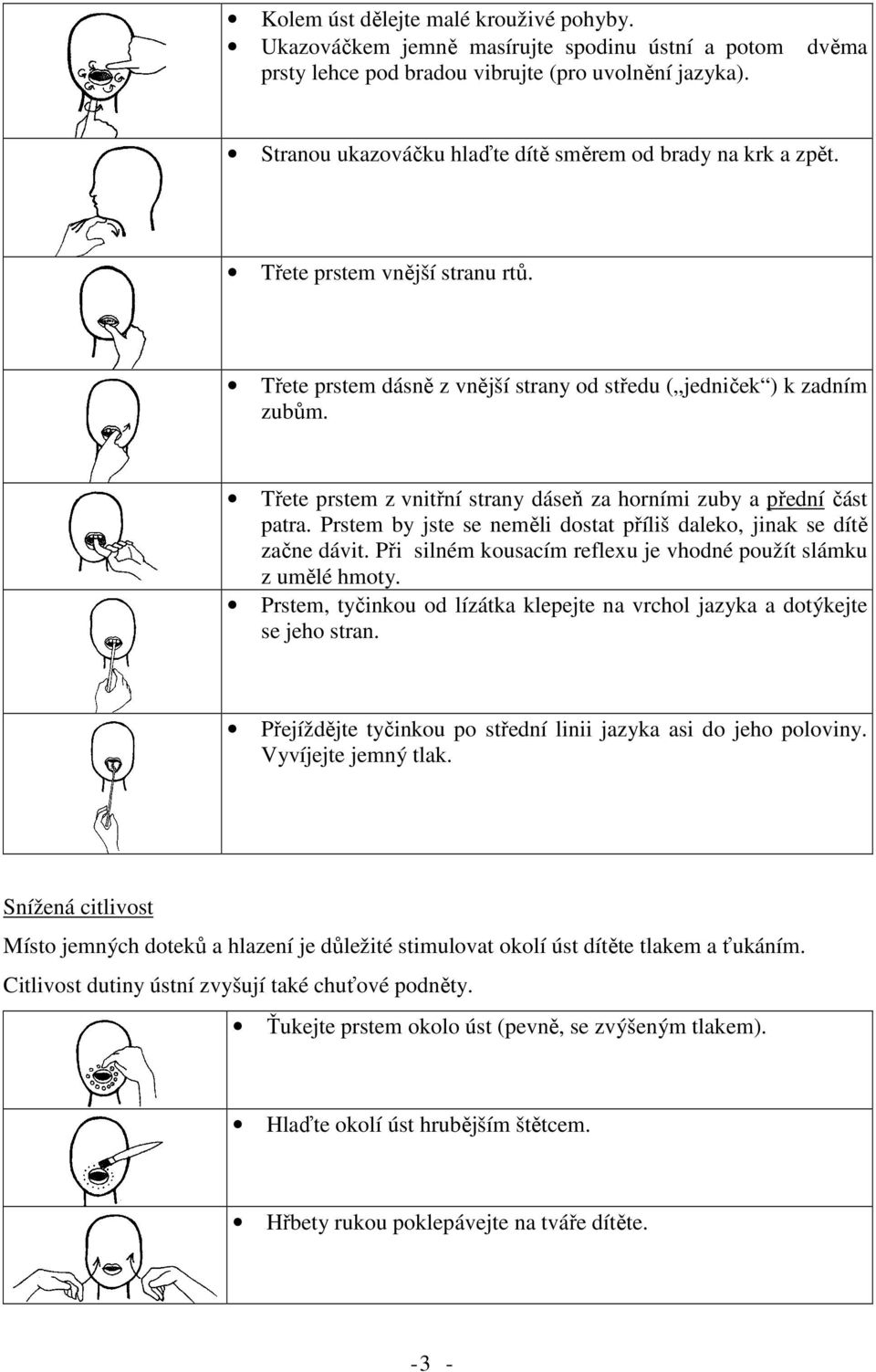 Třete prstem z vnitřní strany dáseň za horními zuby a přední část patra. Prstem by jste se neměli dostat příliš daleko, jinak se dítě začne dávit.