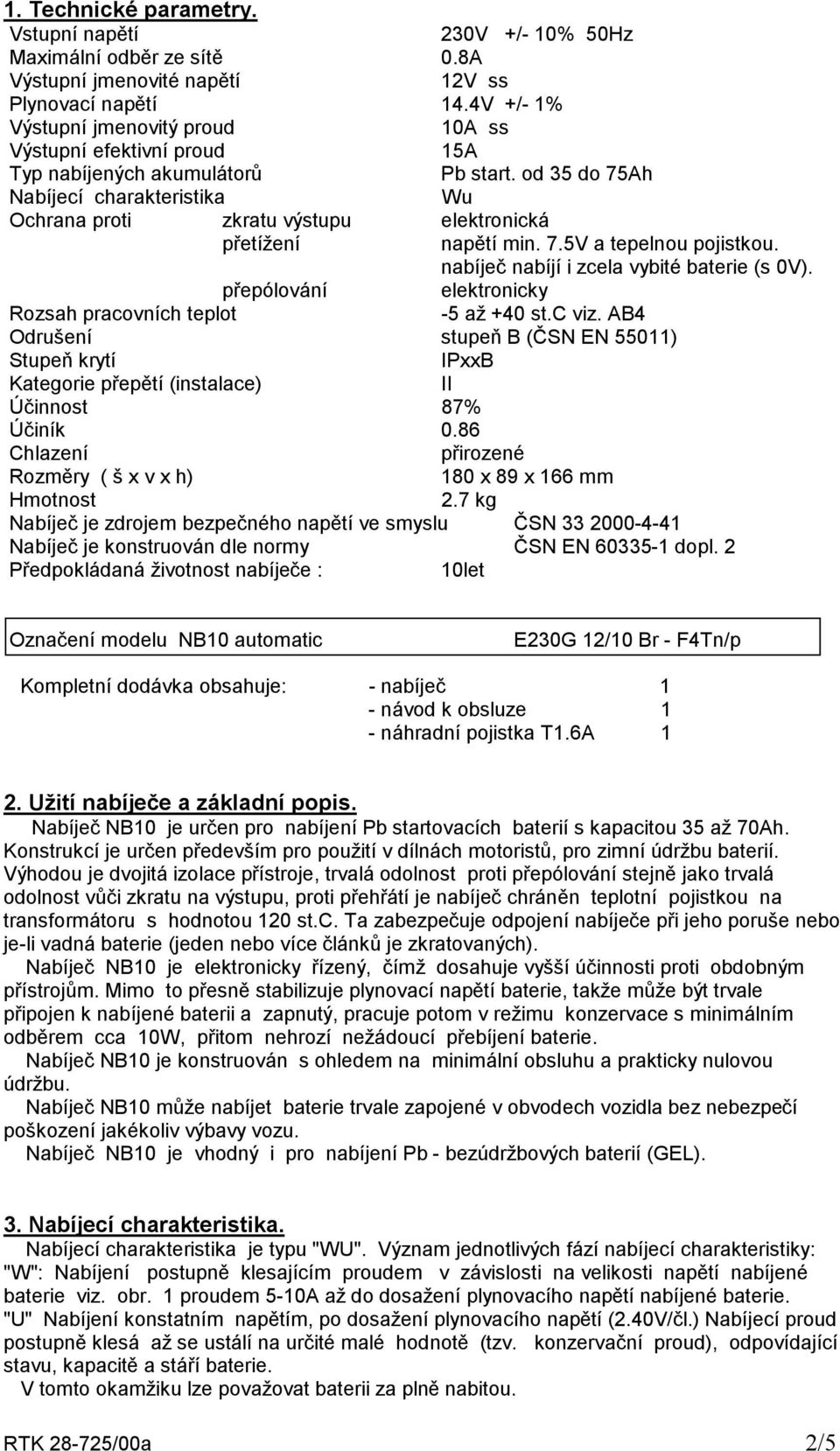 od 35 do 75Ah Nabíjecí charakteristika Wu Ochrana proti zkratu výstupu elektronická přetížení napětí min. 7.5V a tepelnou pojistkou. nabíječ nabíjí i zcela vybité baterie (s 0V).