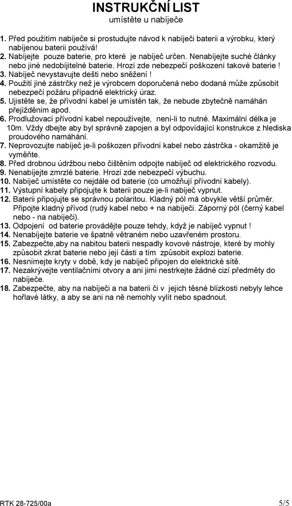 4. Použití jiné zástrčky než je výrobcem doporučená nebo dodaná může způsobit nebezpečí požáru případně elektrický úraz. 5.