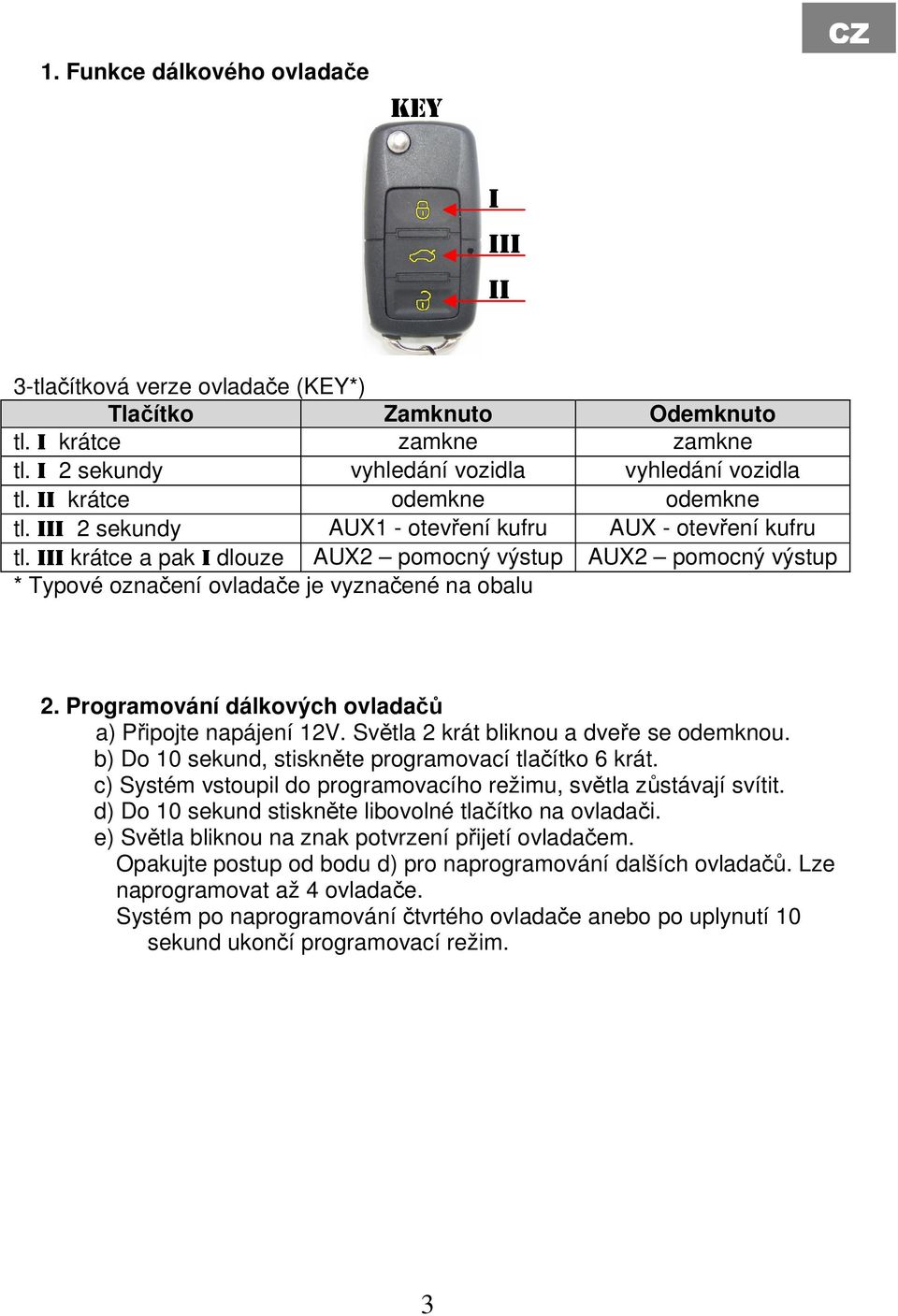 III krátce a pak I dlouze AUX2 pomocný výstup AUX2 pomocný výstup * Typové označení ovladače je vyznačené na obalu 2. Programování dálkových ovladačů a) Připojte napájení 12V.