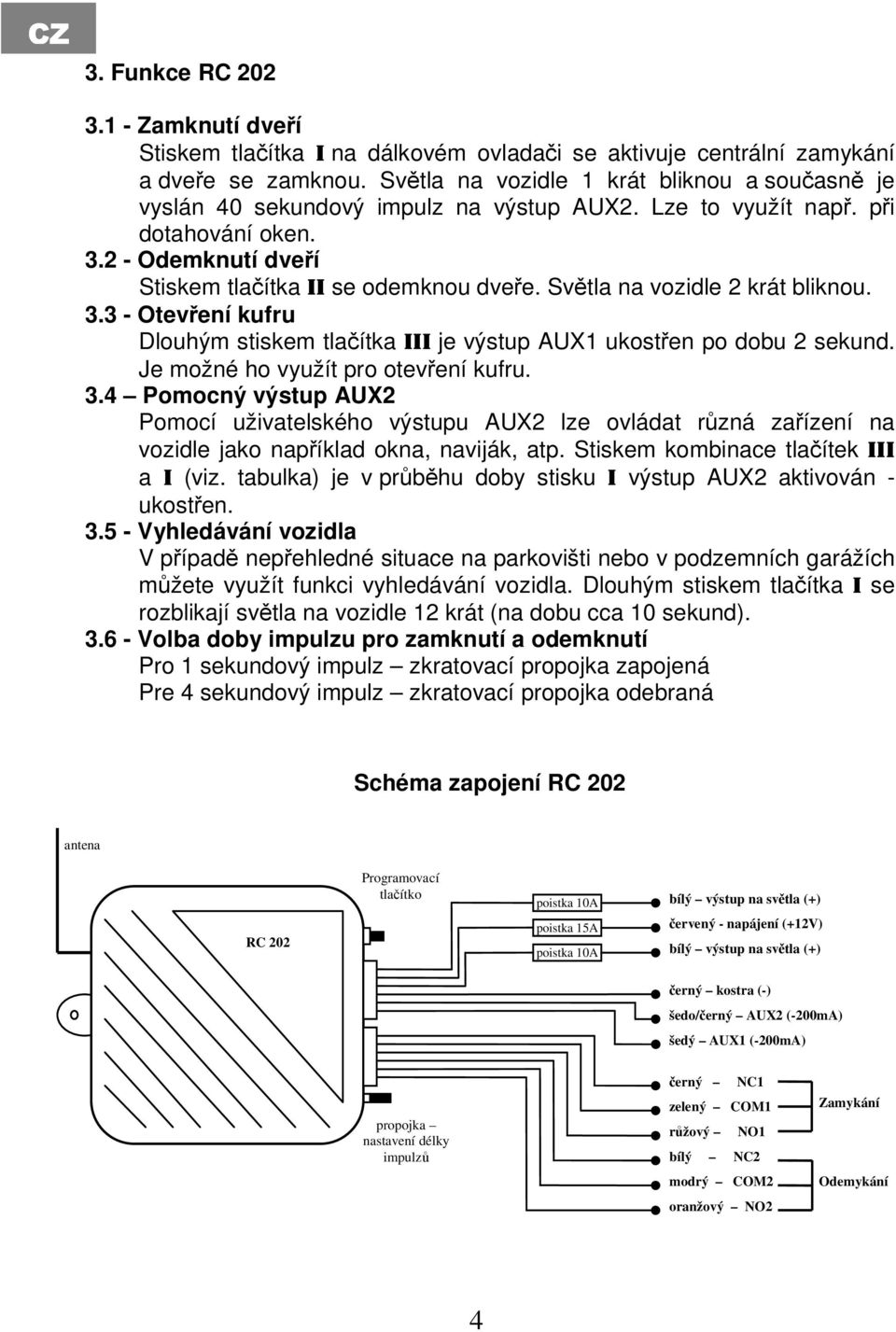 Světla na vozidle 2 krát bliknou. 3.3 - Otevření kufru Dlouhým stiskem tlačítka III je výstup AUX1 ukostřen po dobu 2 sekund. Je možné ho využít pro otevření kufru. 3.4 Pomocný výstup AUX2 Pomocí uživatelského výstupu AUX2 lze ovládat různá zařízení na vozidle jako například okna, naviják, atp.