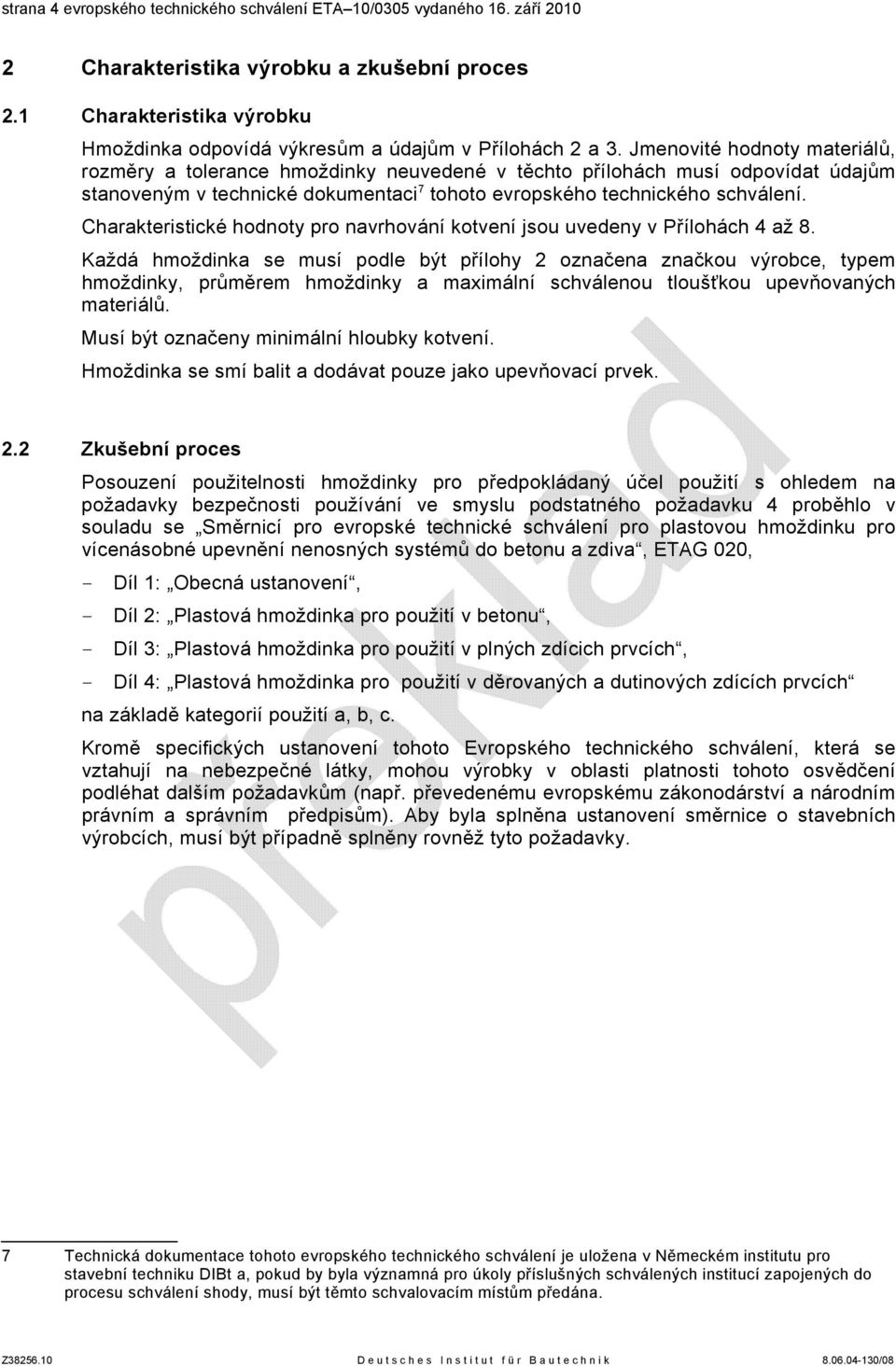 Jmenovité hodnoty materiálů, rozměry a tolerance hmoždinky neuvedené v těchto přílohách musí odpovídat údajům stanoveným v technické dokumentaci 7 tohoto evropského technického schválení.