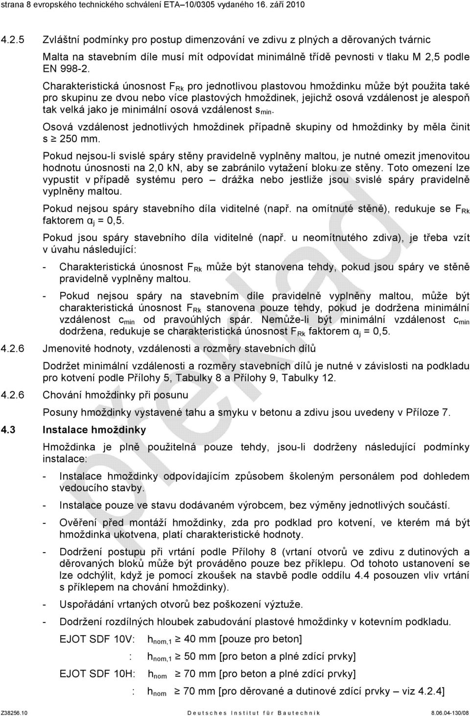 Charakteristická únosnost F Rk pro jednotlivou plastovou hmoždinku může být použita také pro skupinu ze dvou nebo více plastových hmoždinek, jejichž osová vzdálenost je alespoň tak velká jako je