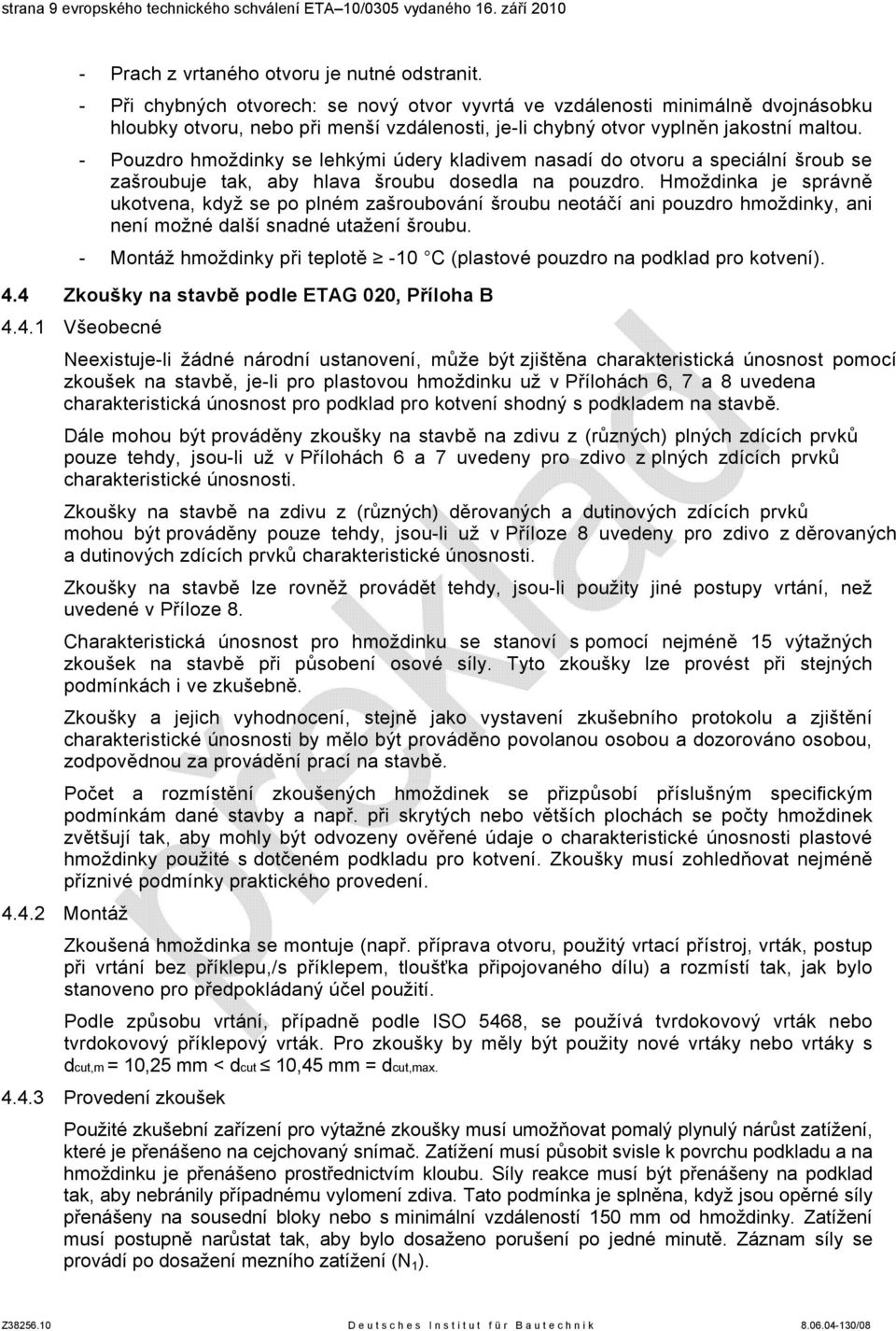 - Pouzdro hmoždinky se lehkými údery kladivem nasadí do otvoru a speciální šroub se zašroubuje tak, aby hlava šroubu dosedla na pouzdro.