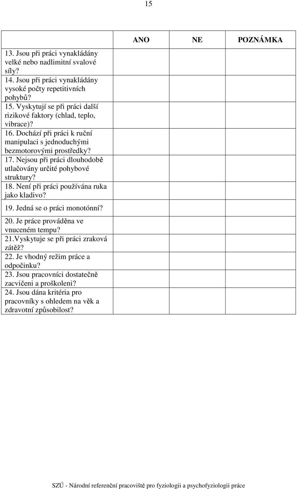 Není při práci používána ruka jako kladivo? 19. Jedná se o práci monotónní? 20. Je práce prováděna ve vnuceném tempu? 21.Vyskytuje se při práci zraková zátěž? 22.