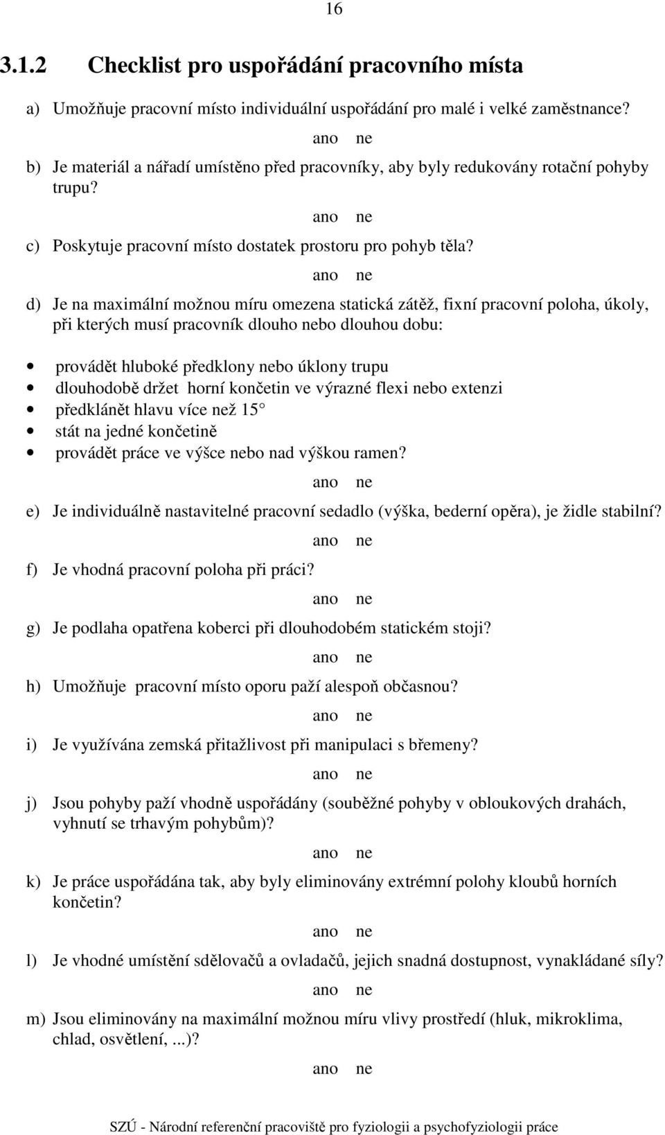 ano d) Je na maximální možnou míru omezena statická zátěž, fixní pracovní poloha, úkoly, při kterých musí pracovník dlouho nebo dlouhou dobu: provádět hluboké předklony nebo úklony trupu dlouhodobě