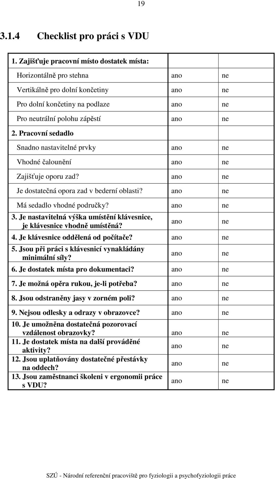 Pracovní sedadlo Snadno nastavitelné prvky ano ne Vhodné čalounění ano ne Zajišťuje oporu zad? ano ne Je dostatečná opora zad v bederní oblasti? ano ne Má sedadlo vhodné područky? ano ne. Je nastavitelná výška umístění klávesnice, je klávesnice vhodně umístěná?