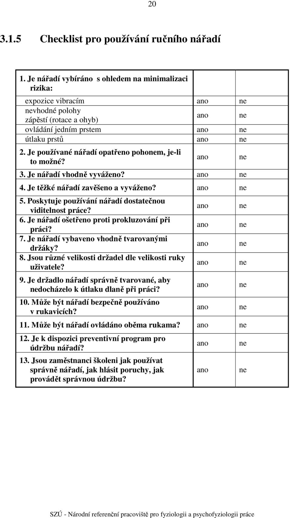 Je používané nářadí opatřeno pohonem, je-li to možné? ano. Je nářadí vhodně vyváženo? ano ne. Je těžké nářadí zavěšeno a vyváženo? ano ne. Poskytuje používání nářadí dostatečnou viditelnost práce?