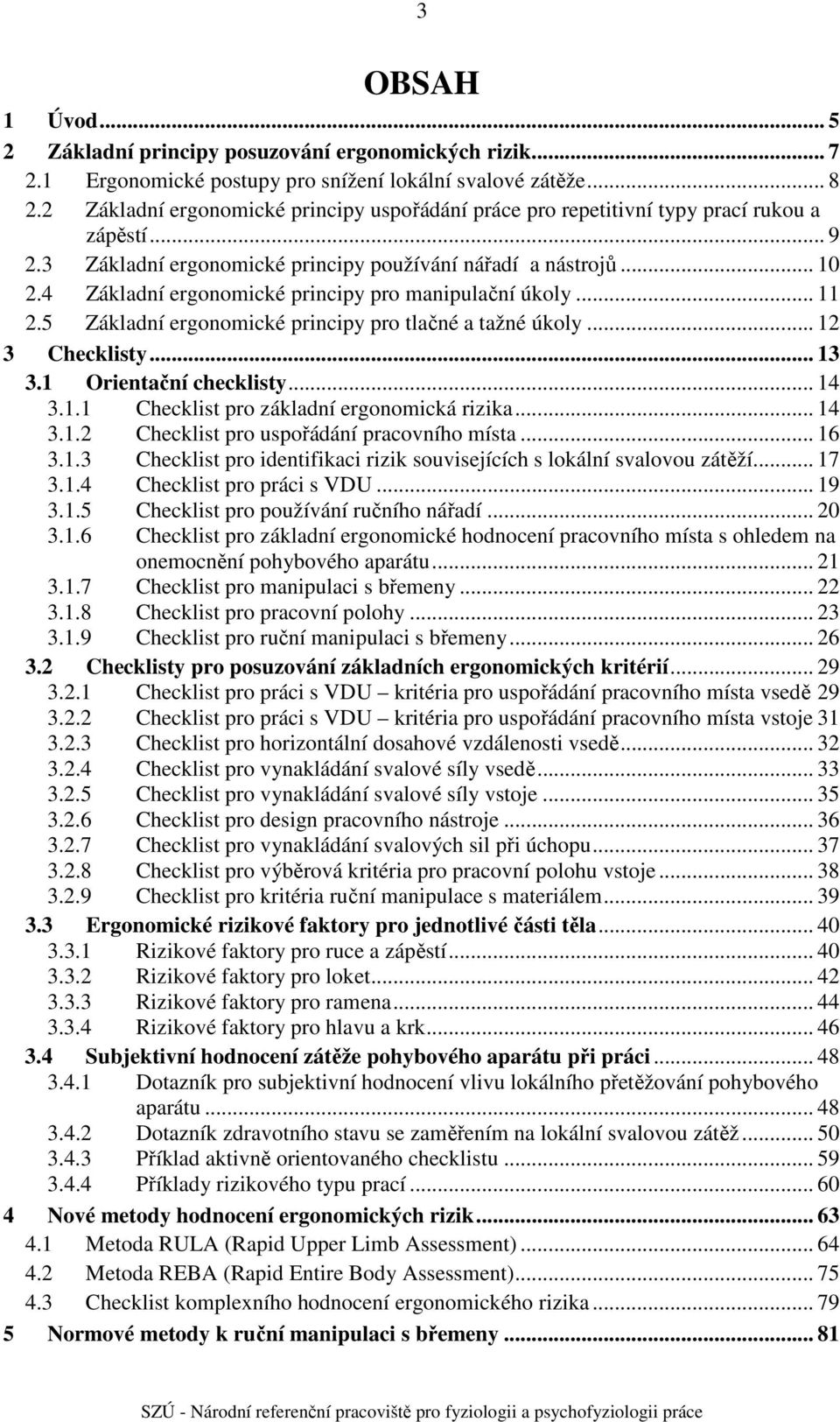 Základní ergonomické principy pro manipulační úkoly... 11 2. Základní ergonomické principy pro tlačné a tažné úkoly... 12 Checklisty... 1.1 Orientační checklisty... 1.1.1 Checklist pro základní ergonomická rizika.