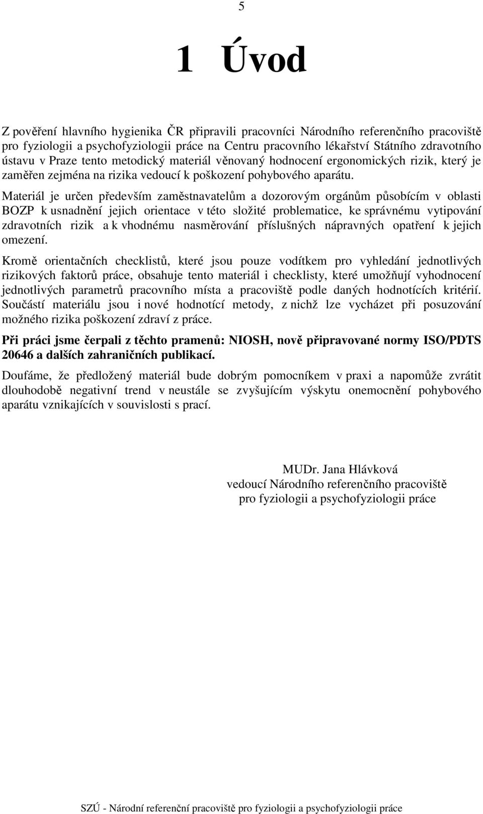 Materiál je určen především zaměstnavatelům a dozorovým orgánům působícím v oblasti BOZP k usnadnění jejich orientace v této složité problematice, ke správnému vytipování zdravotních rizik a k