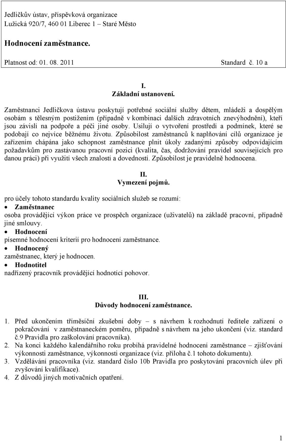 podpoře a péči jiné osoby. Usilují o vytvoření prostředí a podmínek, které se podobají co nejvíce běžnému životu.