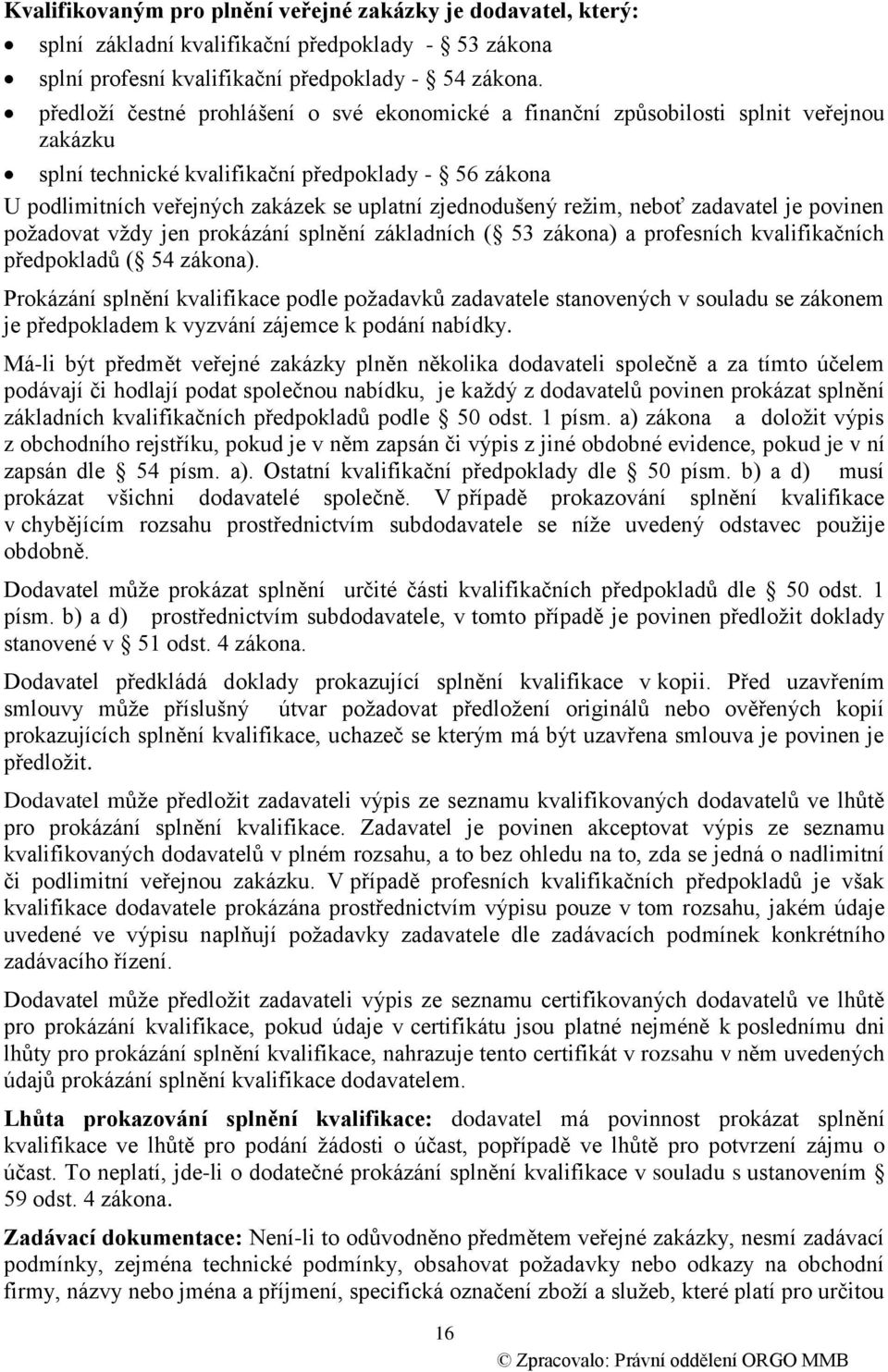 zjednodušený režim, neboť zadavatel je povinen požadovat vždy jen prokázání splnění základních ( 53 zákona) a profesních kvalifikačních předpokladů ( 54 zákona).