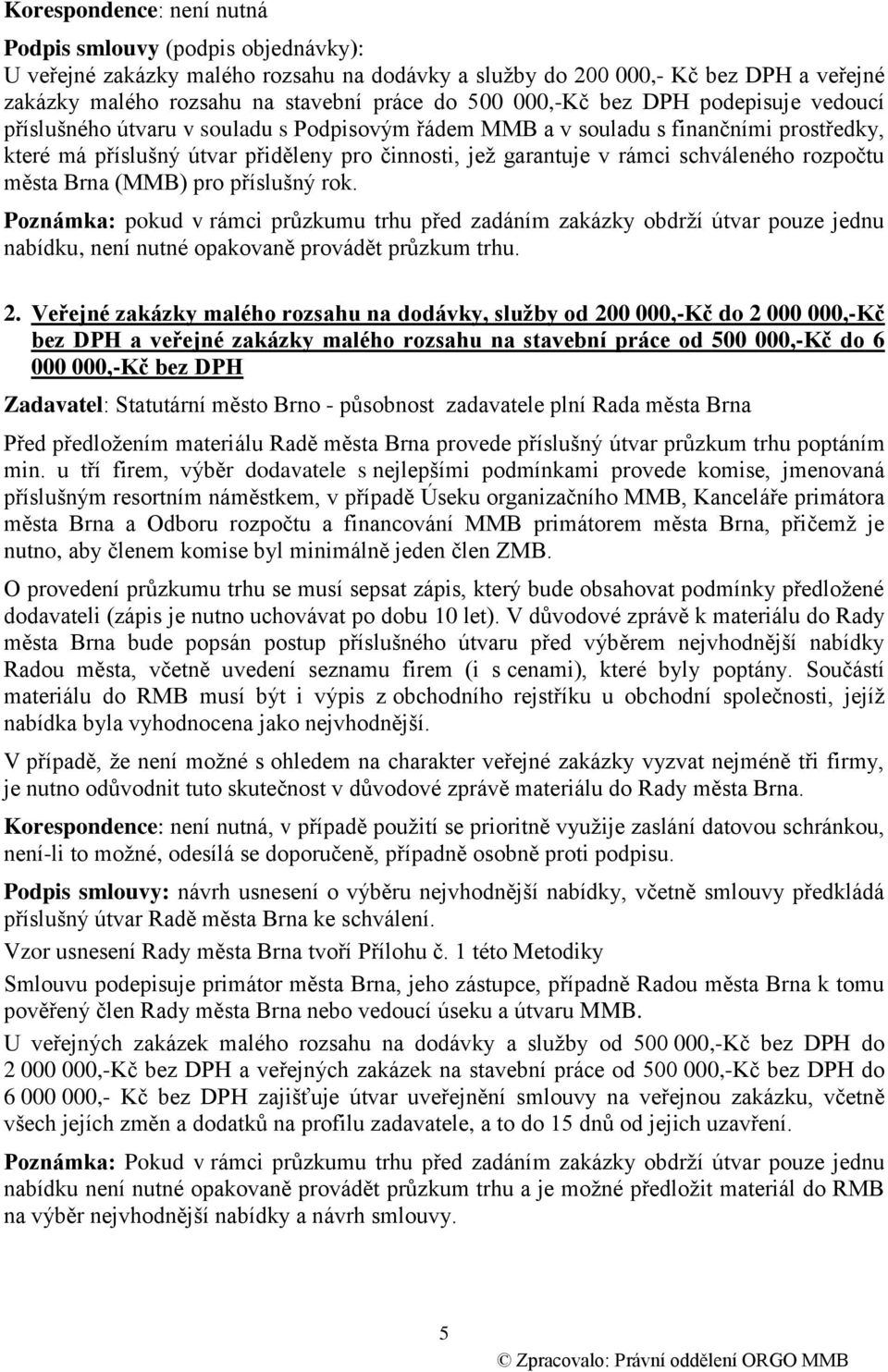 schváleného rozpočtu města Brna (MMB) pro příslušný rok. Poznámka: pokud v rámci průzkumu trhu před zadáním zakázky obdrží útvar pouze jednu nabídku, není nutné opakovaně provádět průzkum trhu. 2.