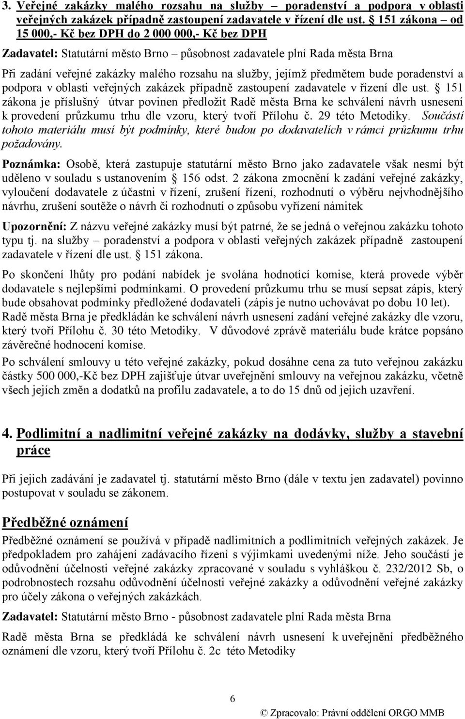 předmětem bude poradenství a podpora v oblasti veřejných zakázek případně zastoupení zadavatele v řízení dle ust.