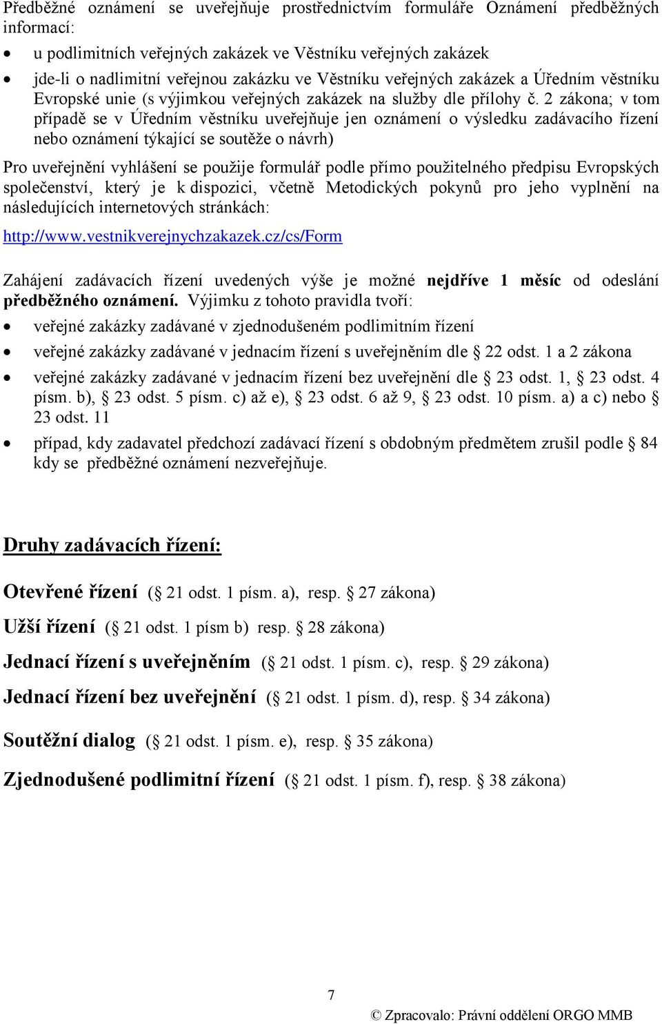 2 zákona; v tom případě se v Úředním věstníku uveřejňuje jen oznámení o výsledku zadávacího řízení nebo oznámení týkající se soutěže o návrh) Pro uveřejnění vyhlášení se použije formulář podle přímo