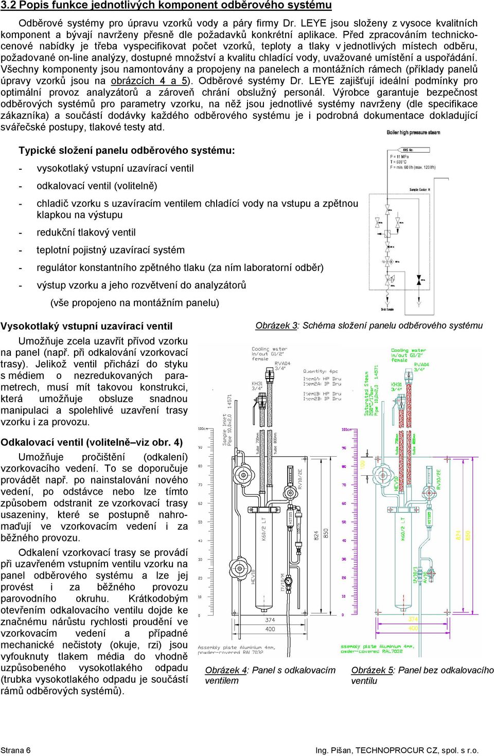 Před zpracováním technickocenové nabídky je třeba vyspecifikovat počet vzorků, teploty a tlaky v jednotlivých místech odběru, požadované on-line analýzy, dostupné množství a kvalitu chladící vody,