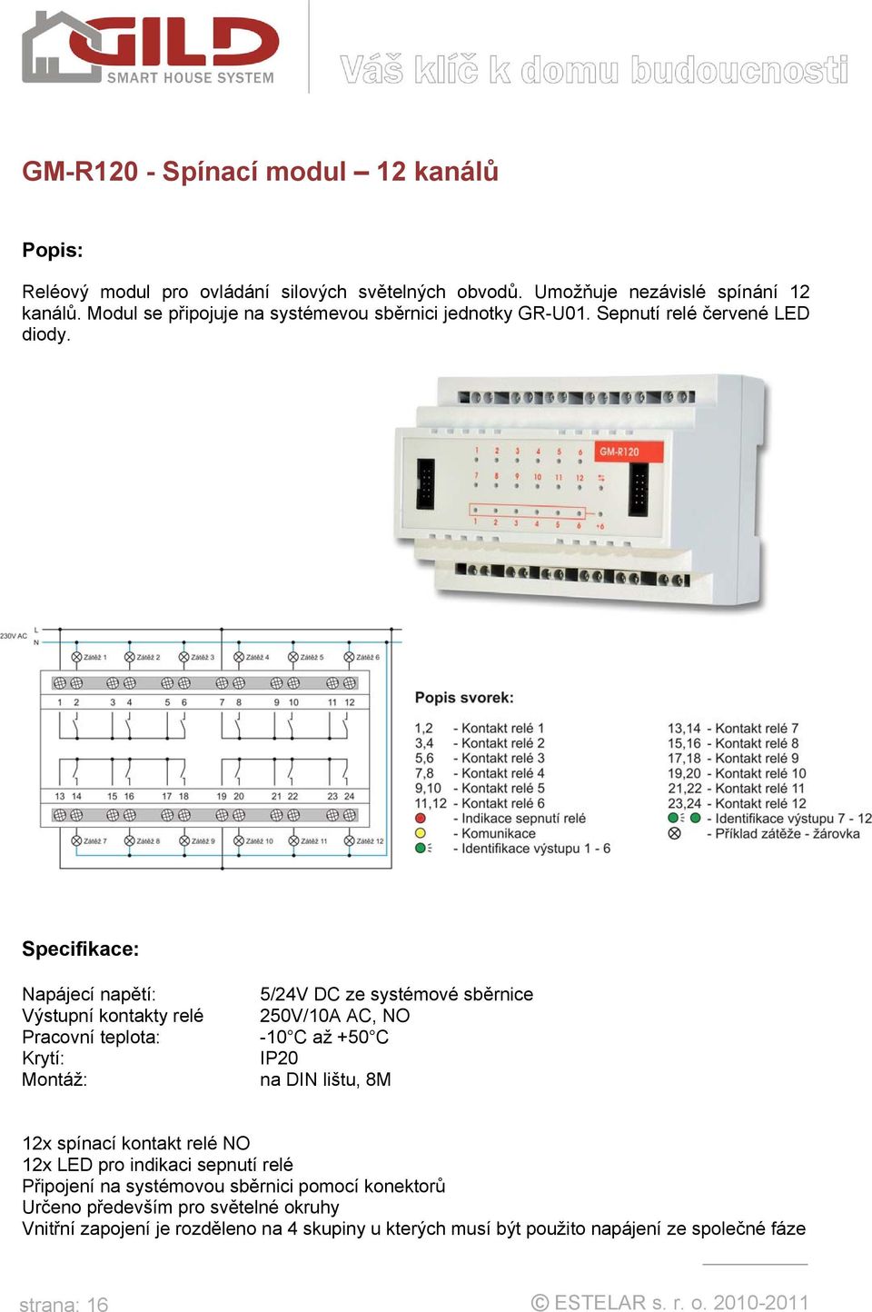 Výstupní kontakty relé Krytí: 5/24V DC ze systémové sběrnice 250V/10A AC, NO -10 C až +50 C IP20 na DIN lištu, 8M 12x spínací kontakt relé NO 12x LED pro