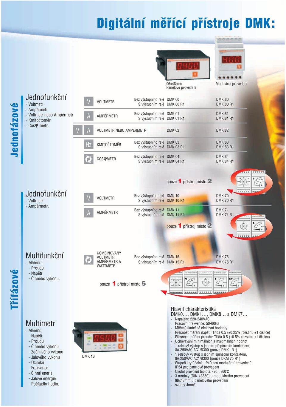 DMK 82 KMITOČTOMĚR COS METR Bez výstupního relé DMK 03 DMK 83 S výstupním relé DMK 03 R1 DMK 83 R1 Bez výstupního relé DMK 04 DMK 84 S výstupním relé DMK 04 R1 DMK 84 R1 pouze 1 přístroj místo 2