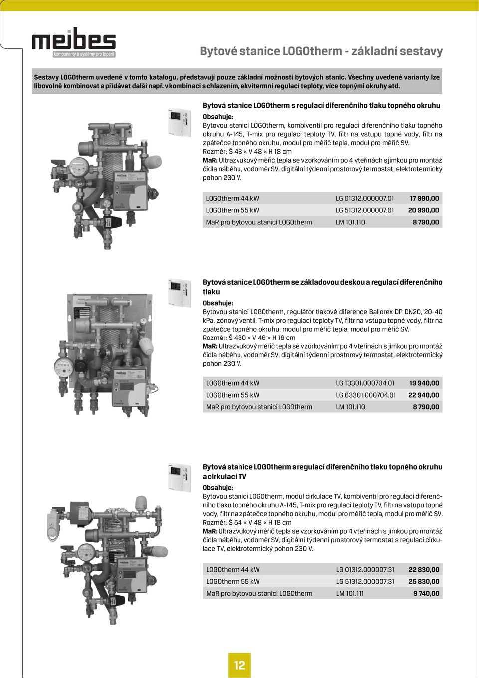 Bytová stanice LOGOtherm s regulací diferenčního tlaku topného okruhu Obsahuje: Bytovou stanici LOGOtherm, kombiventil pro regulaci diferenčního tlaku topného okruhu A-145, T-mix pro regulaci teploty