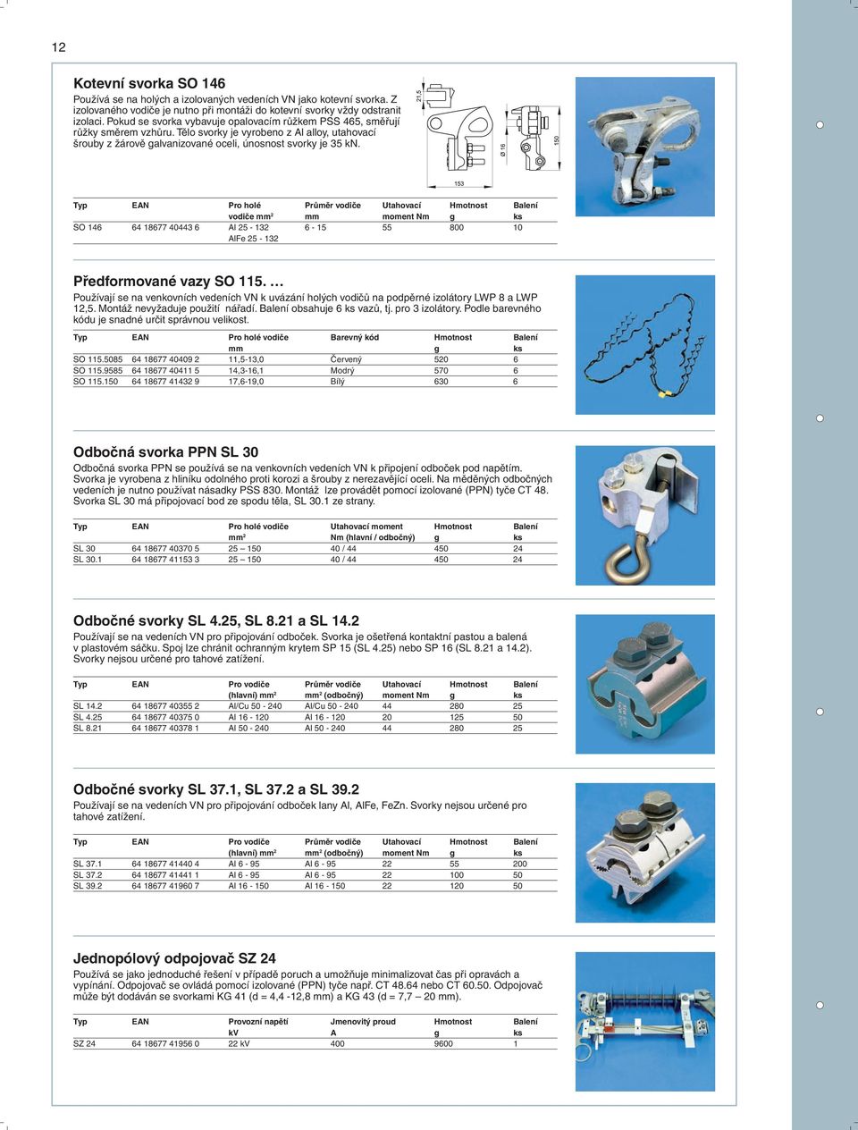 Typ EAN Pro holé Průměr vodiče Utahovací Hmotnost Balení vodiče mm 2 mm moment Nm ks SO 146 64 18677 40443 6 Al 25-132 6-15 55 800 0 AlFe 25-132 Předformované vazy SO 115.