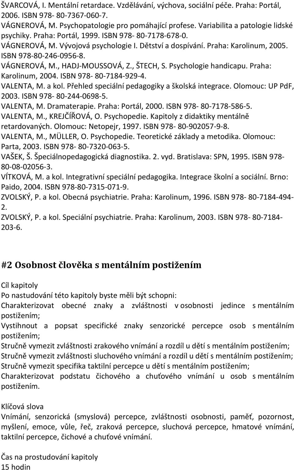 VÁGNEROVÁ, M., HADJ-MOUSSOVÁ, Z., ŠTECH, S. Psychologie handicapu. Praha: Karolinum, 2004. ISBN 978-80-7184-929-4. VALENTA, M. a kol. Přehled speciální pedagogiky a školská integrace.