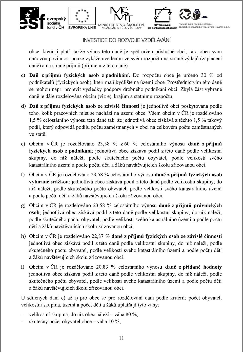 Prostřednictvím této daně se mohou např. projevit výsledky podpory drobného podnikání obcí. Zbylá část vybrané daně je dále rozdělována obcím (viz e), krajům a státnímu rozpočtu.