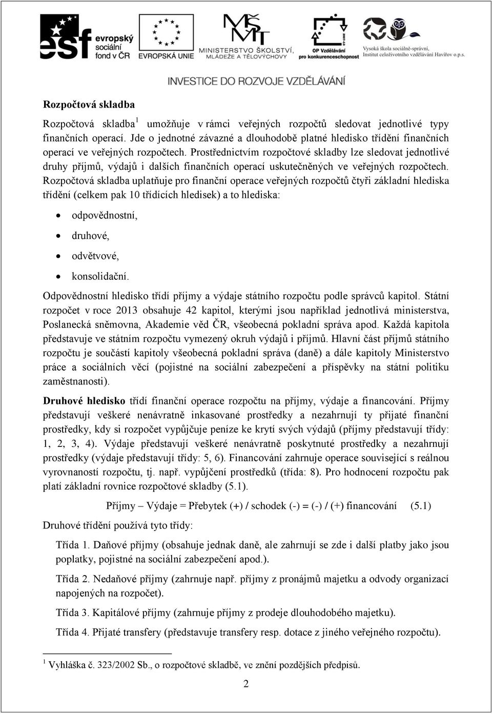 Prostřednictvím rozpočtové skladby lze sledovat jednotlivé druhy příjmů, výdajů i dalších finančních operací uskutečněných ve veřejných rozpočtech.